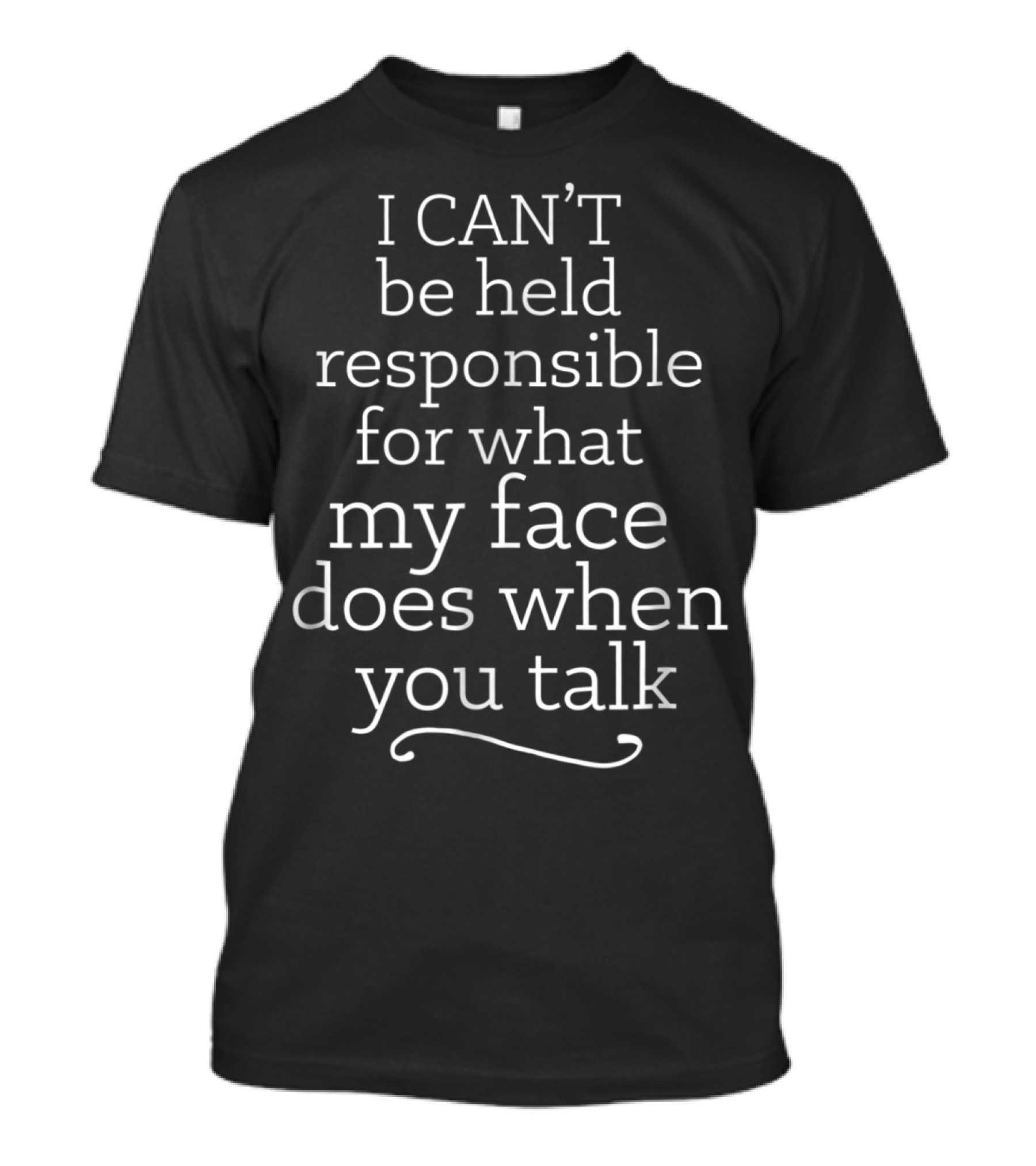 I Can't Be Held Responsible For What My Face Does When You Talk Funny Sarcasm Joke Work Face Talk Fun T-Shirt