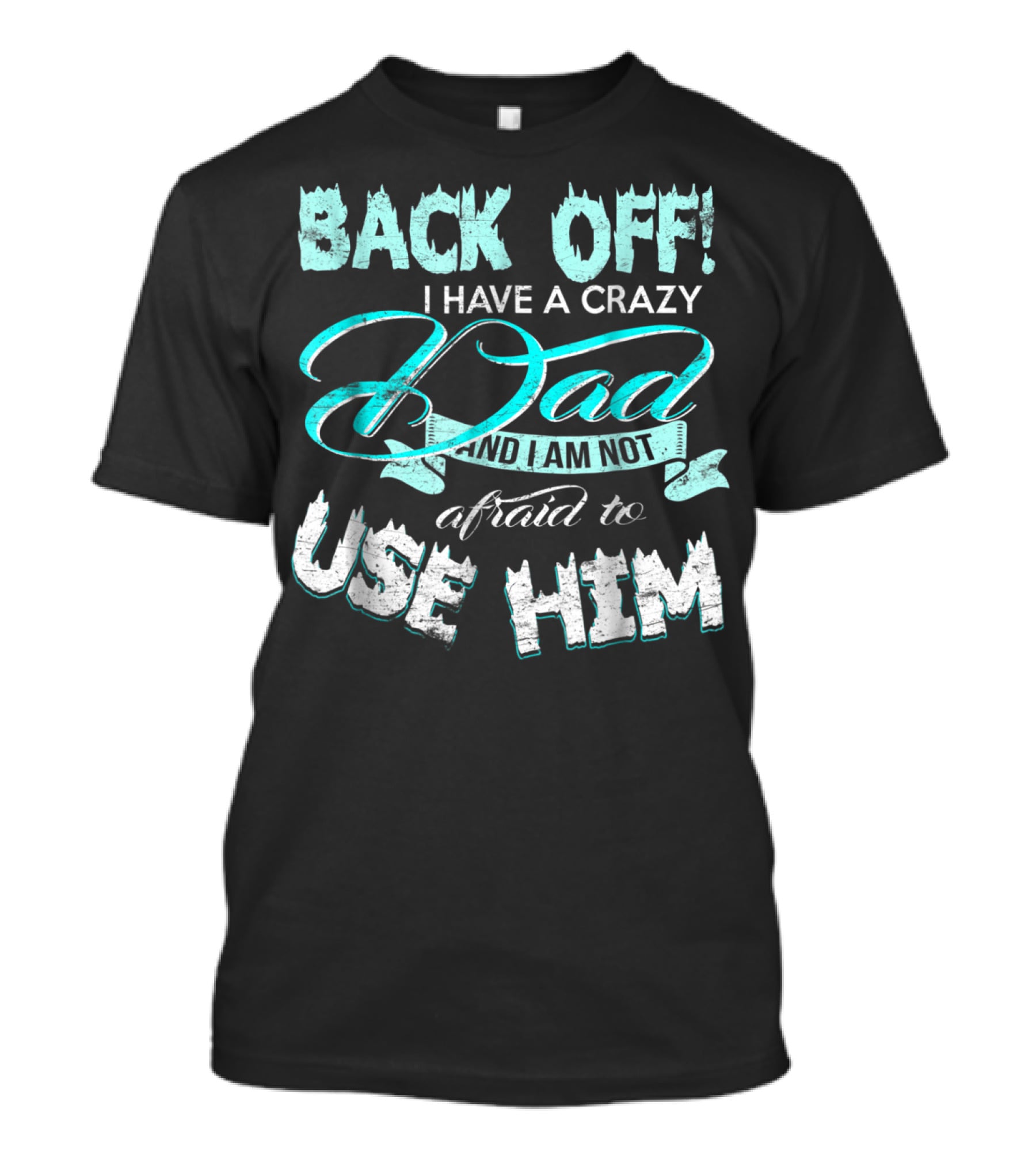 BACK OFF I HAVE A CRAZY DAD AND I AM NOT AFRAID TO USE HIM T-Shirt