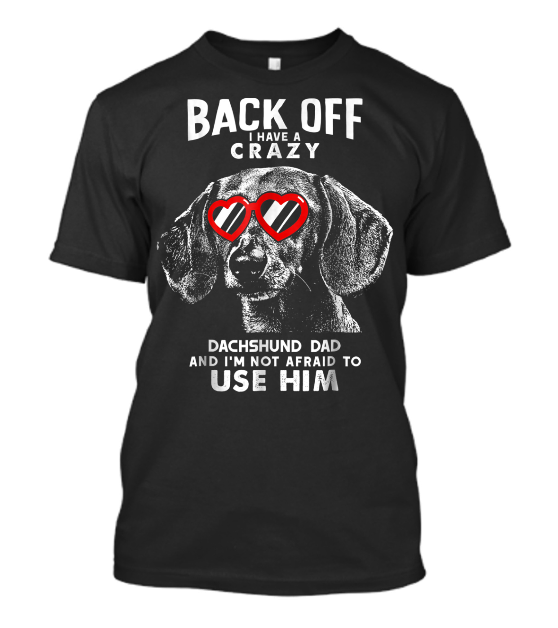 BACK OFF I HAVE A CRAZY DACHSHUND DAD AND I'M NOT AFRAID TO USE HIM T-Shirt