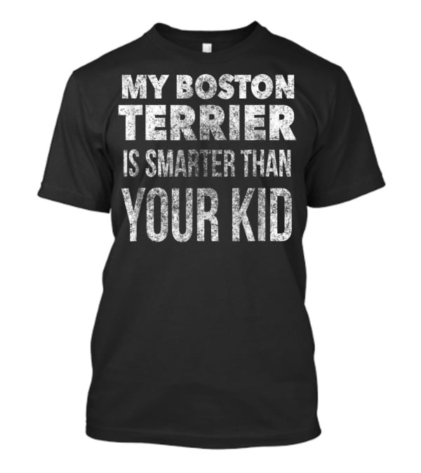My Boston Terrier Is Smarter Than Your Kid Dad Men Or Women27 T-Shirt