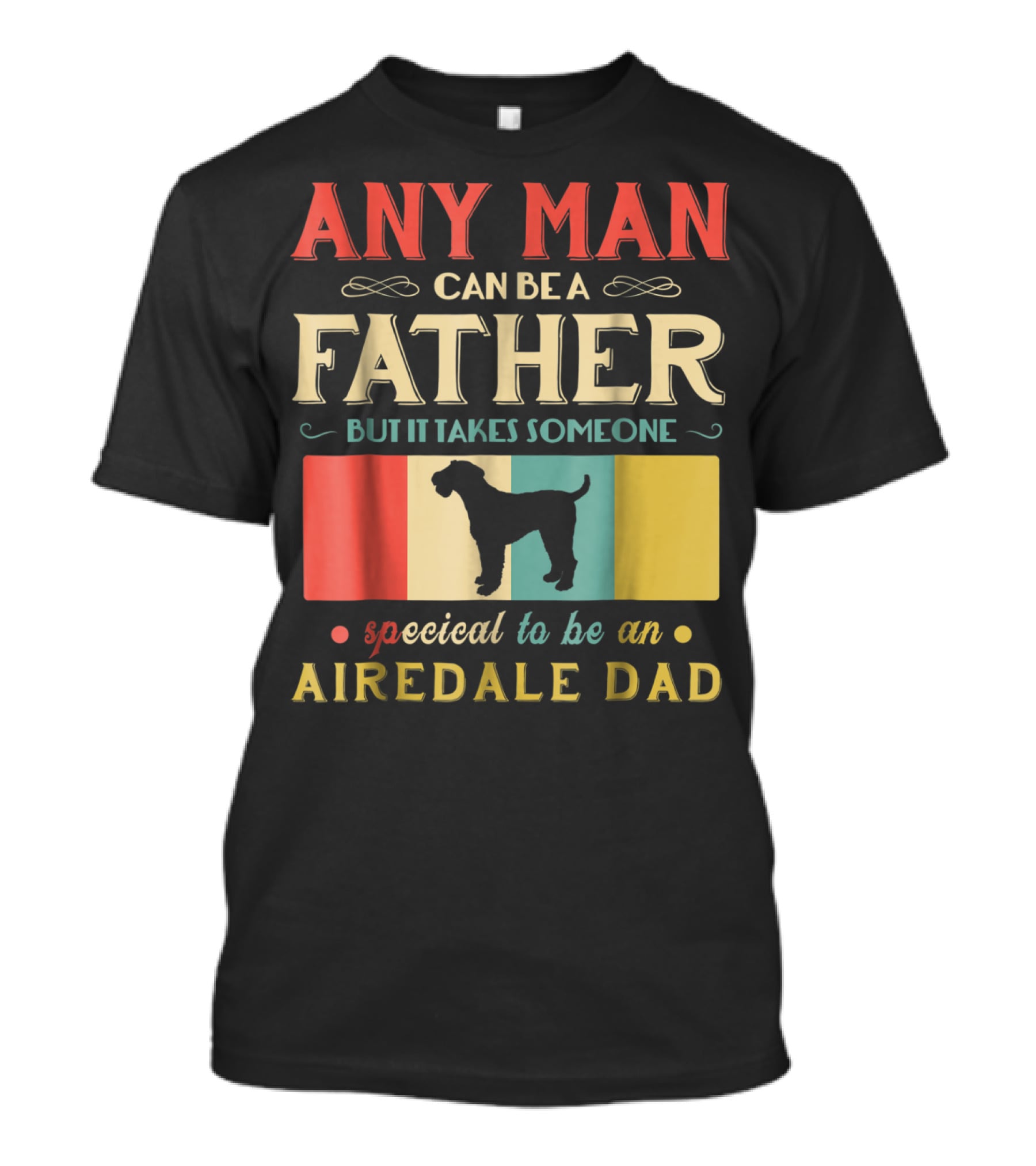 Any Man Can Be A Father But It Takes Someone Special To Be An Airedale Dad Airedale Terrier Dog T-Shirt