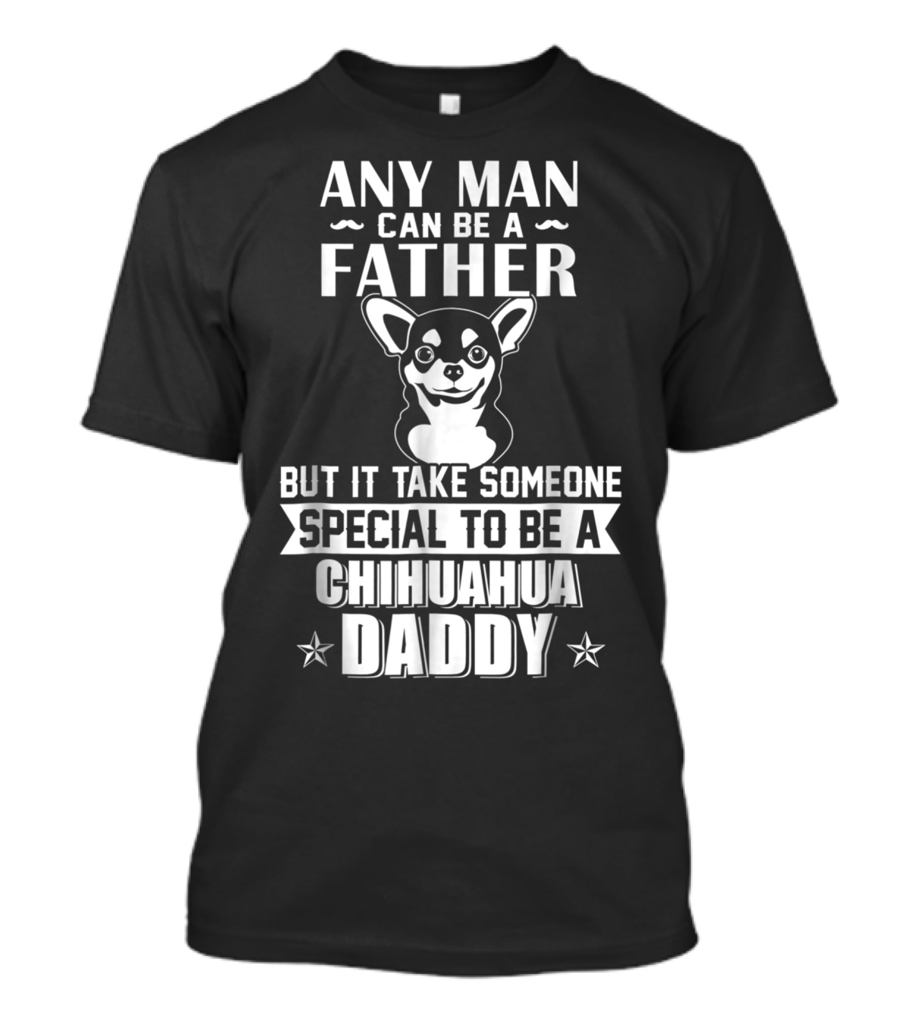 Any Man Can Be A Father But It Takes Someone Special To Be A Chihuahua Daddy T-Shirt