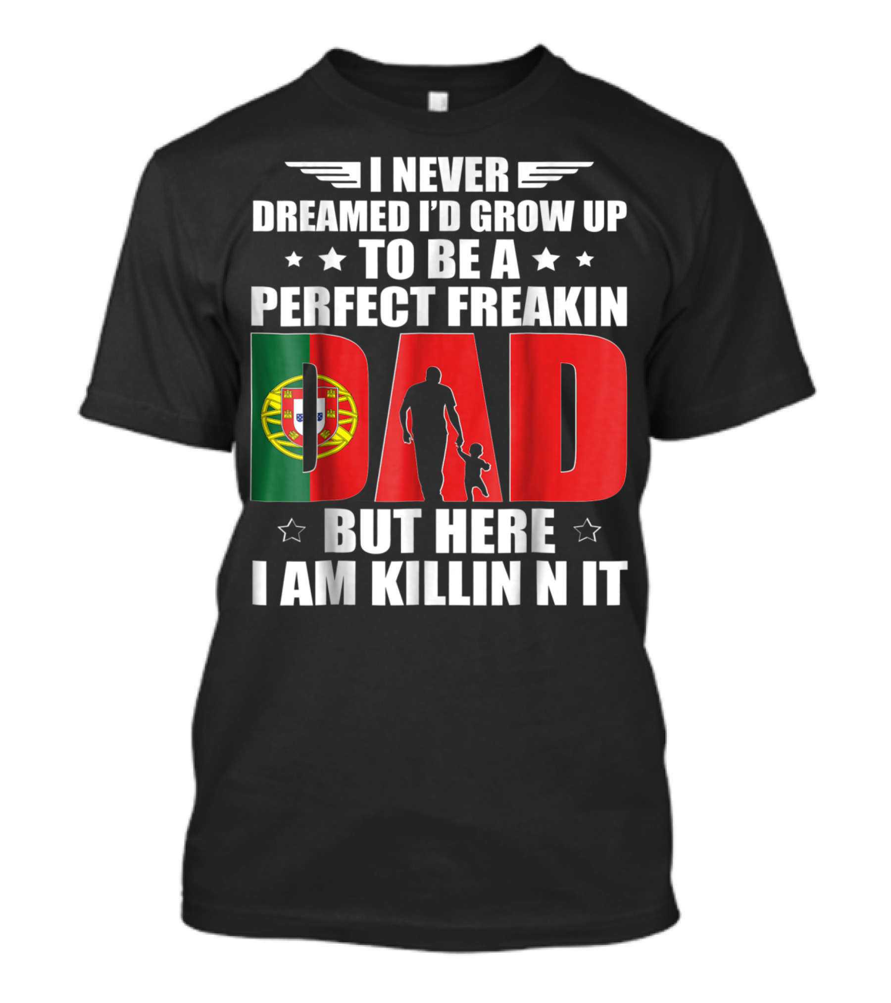 I Never Dreamed I'd Grow Up To Be A Perfect Freakin Dad Portugal Flag But Here I Am Killin N It T-Shirt