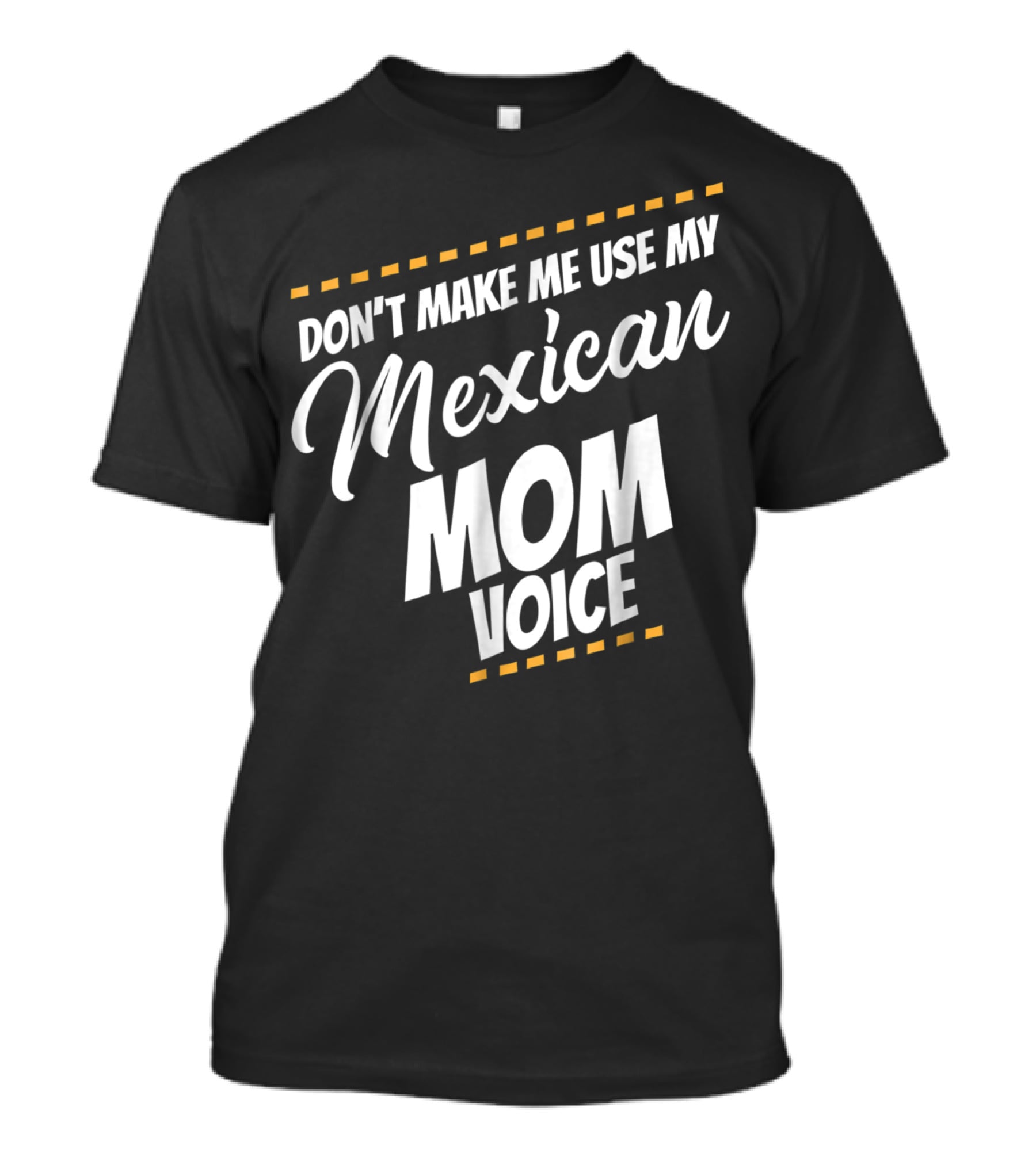 Don't Make Me Use My Mexican Mom Voice T-Shirt