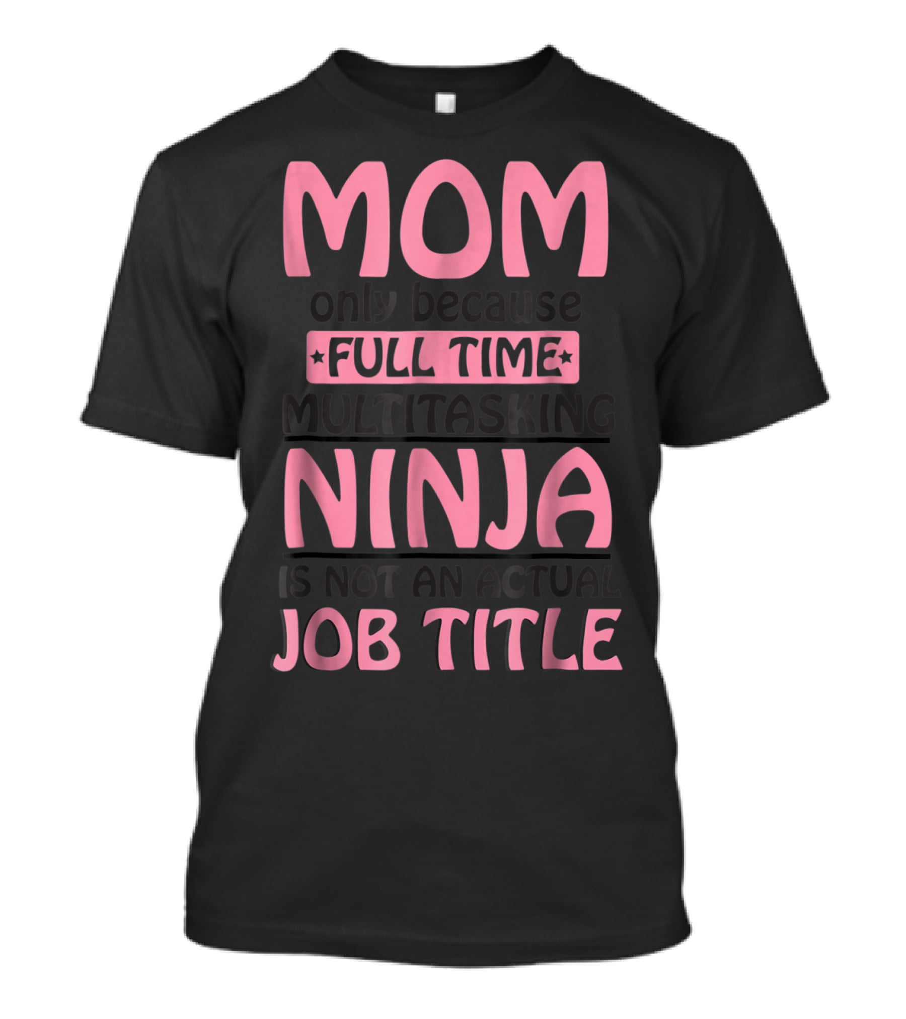 Mom Only Because Full Time Multitasking Ninja Is Not An Actual Job Title T-Shirt