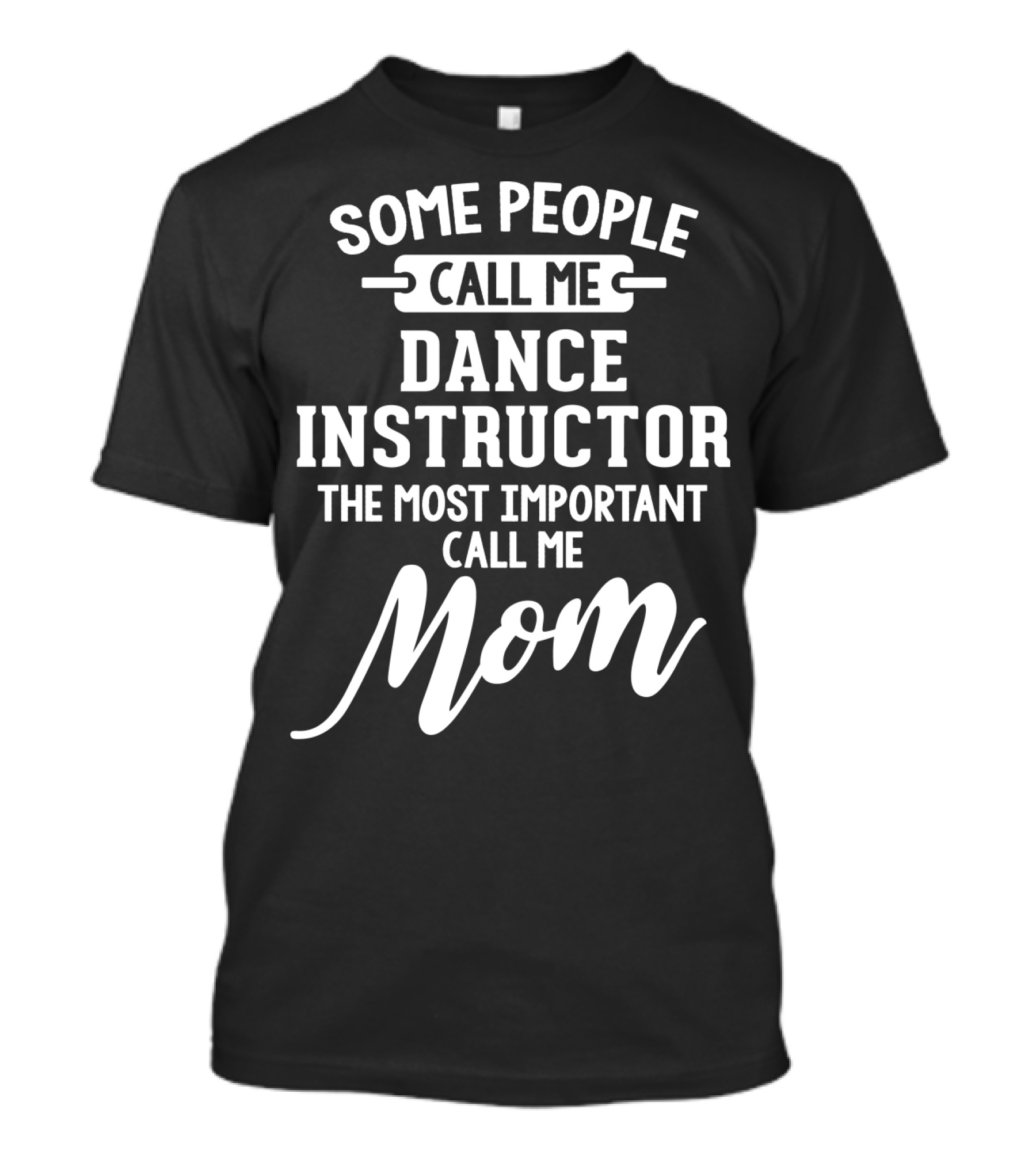 Some People Call Me Dance Instructor The Most Important Call Me Mom T-Shirt