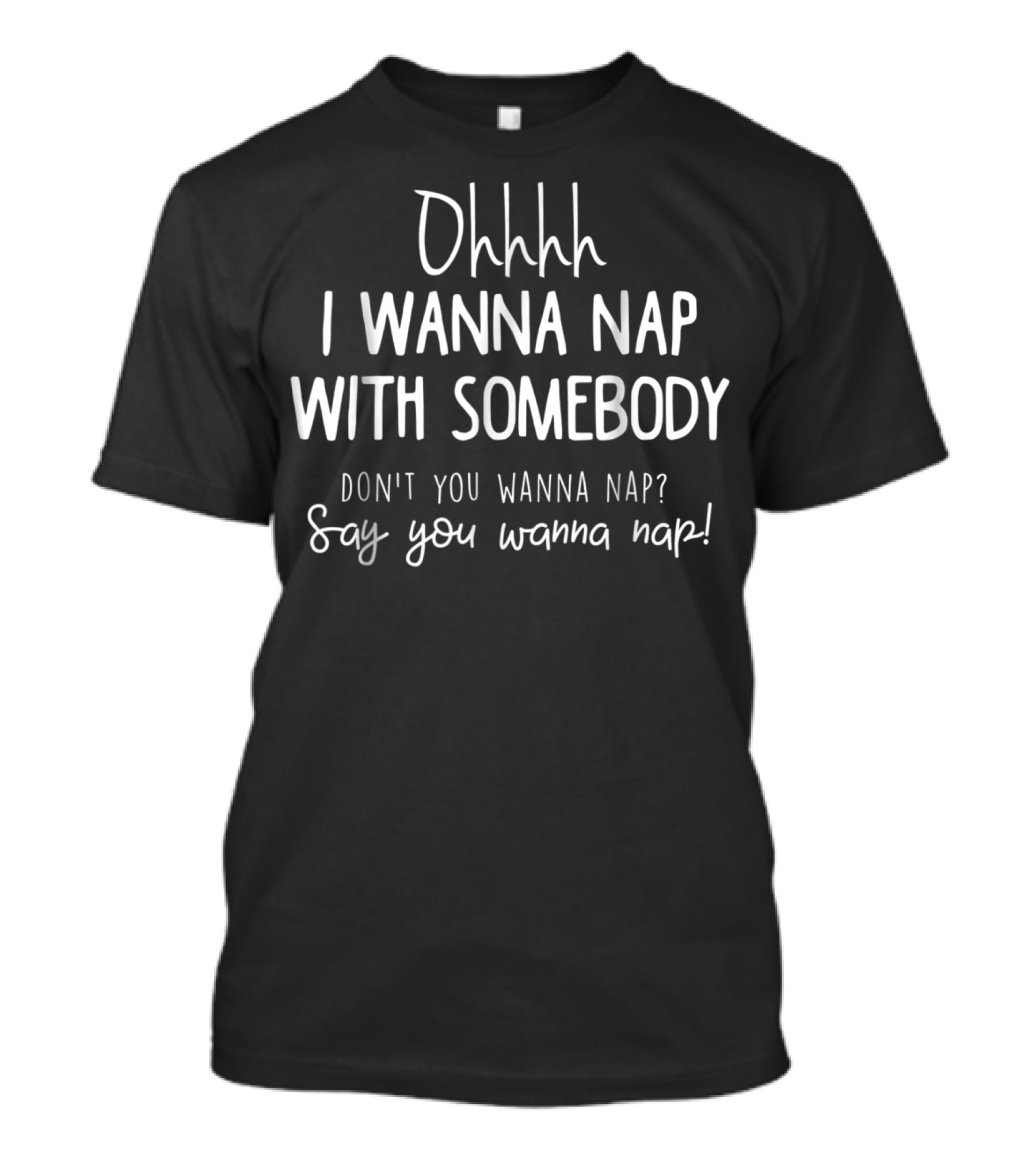 Ohhhh I Wanna Nap With Somebody Don't You Wanna Nap Say You Wanna Nap T-Shirt