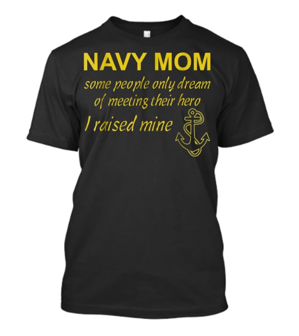Navy Mom Some People Only Dream Of Meeting Their Hero I Raised Mine Anchor T-Shirt