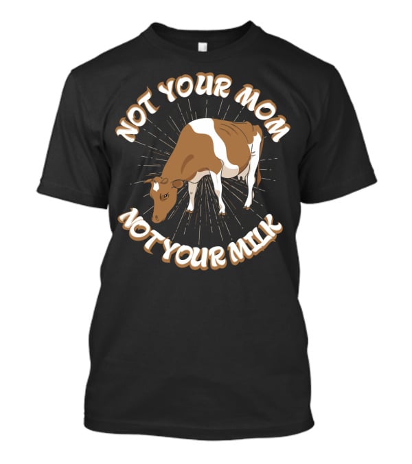Not Your Mom Not Your Milk Dad Cow Vegan53 T-Shirt