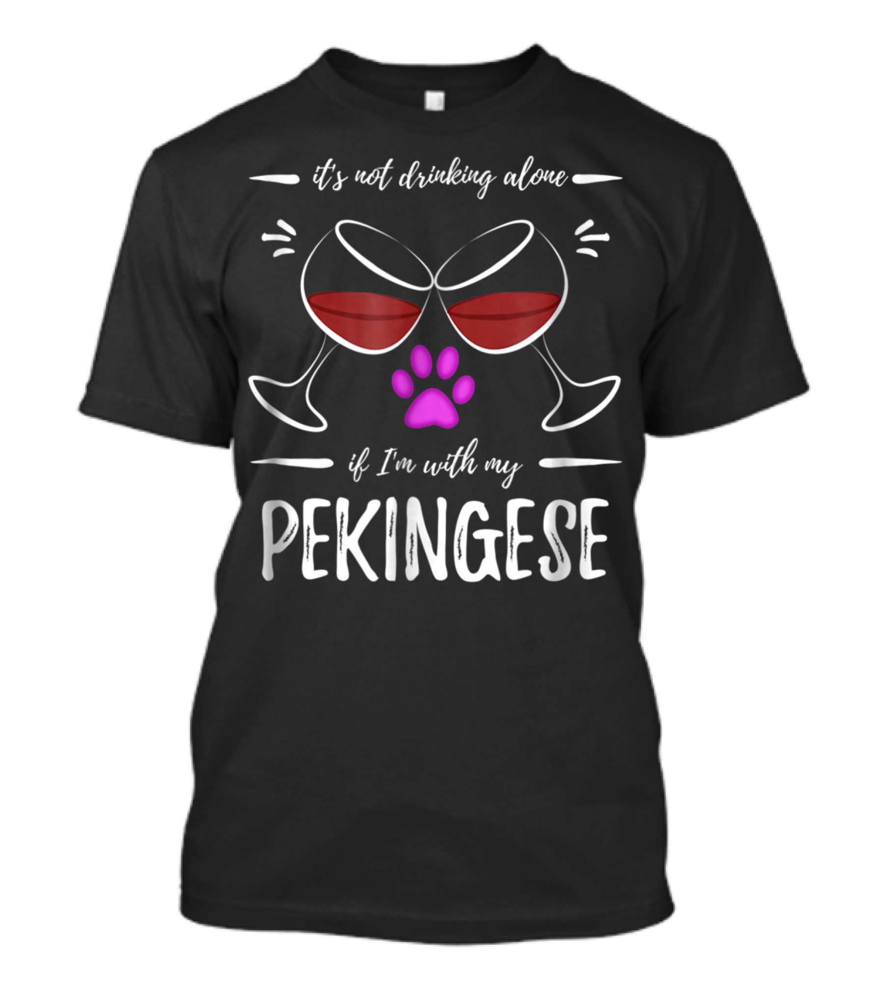 It's Not Drinking Alone If I'm With My Pekingese Wine Drinker Wine Lover Dog T-Shirt