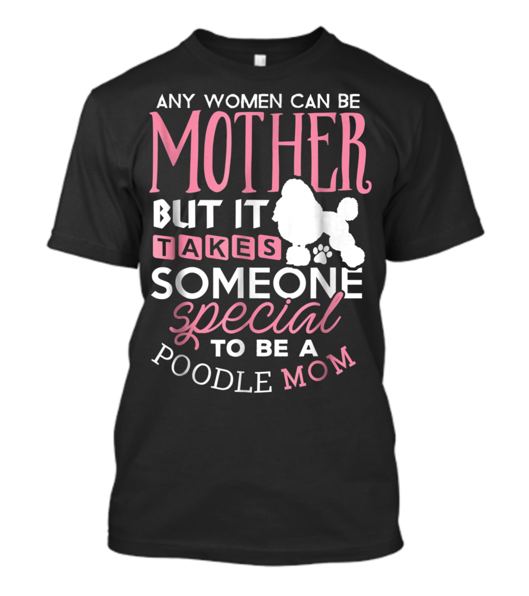 Any Women Can Be Mother But It Takes Someone Special To Be A Poodle Mom T-Shirt
