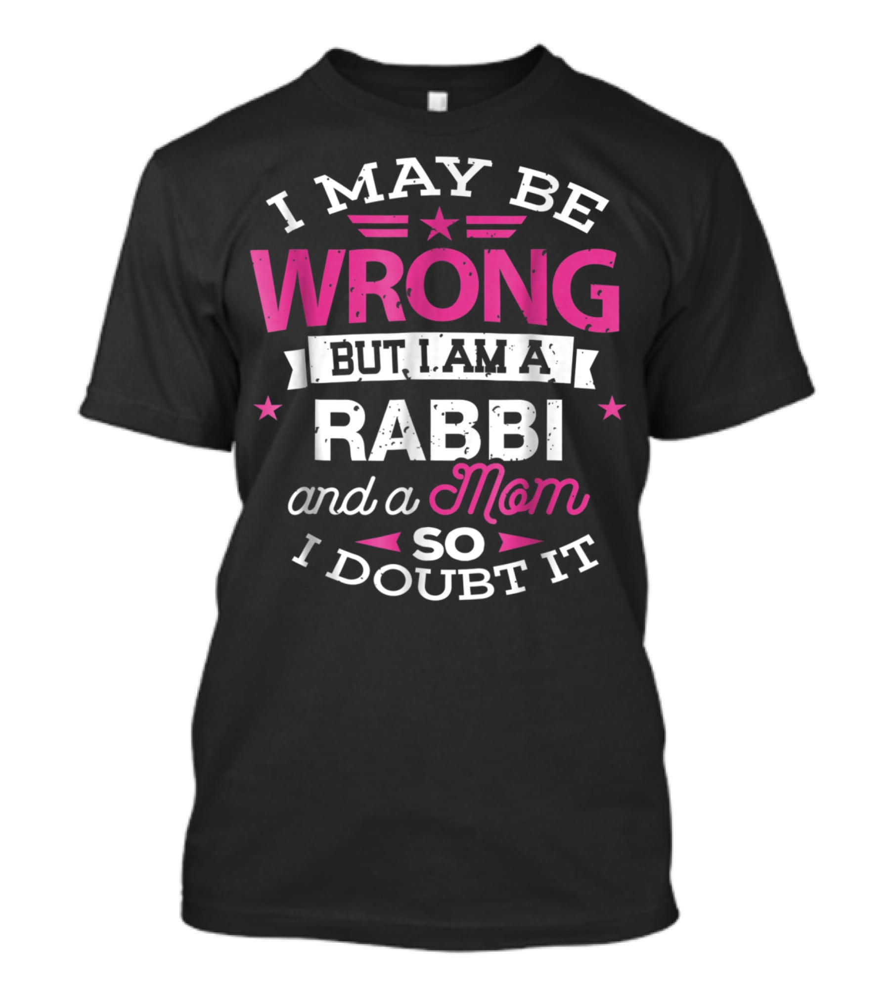 I May Be Wrong But I Am A Rabbi And A Mom So I Doubt It T-Shirt