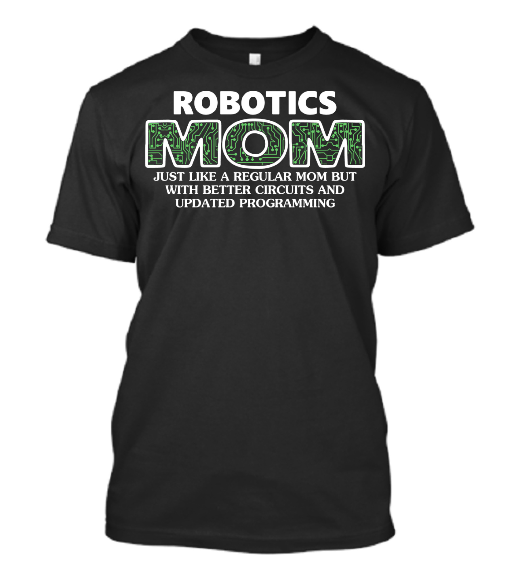 ROBOTICS MOM JUST LIKE A REGULAR MOM BUT WITH BETTER CIRCUITS AND UPDATED PROGRAMMING T-Shirt