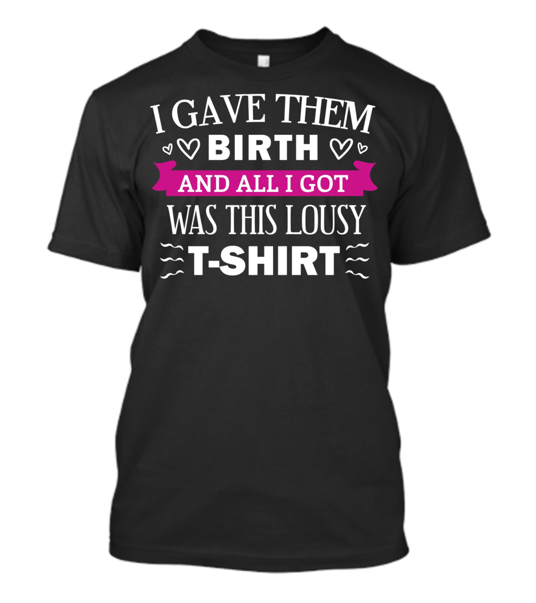 I Gave Them Birth And All I Got Was This Lousy T-Shirt
