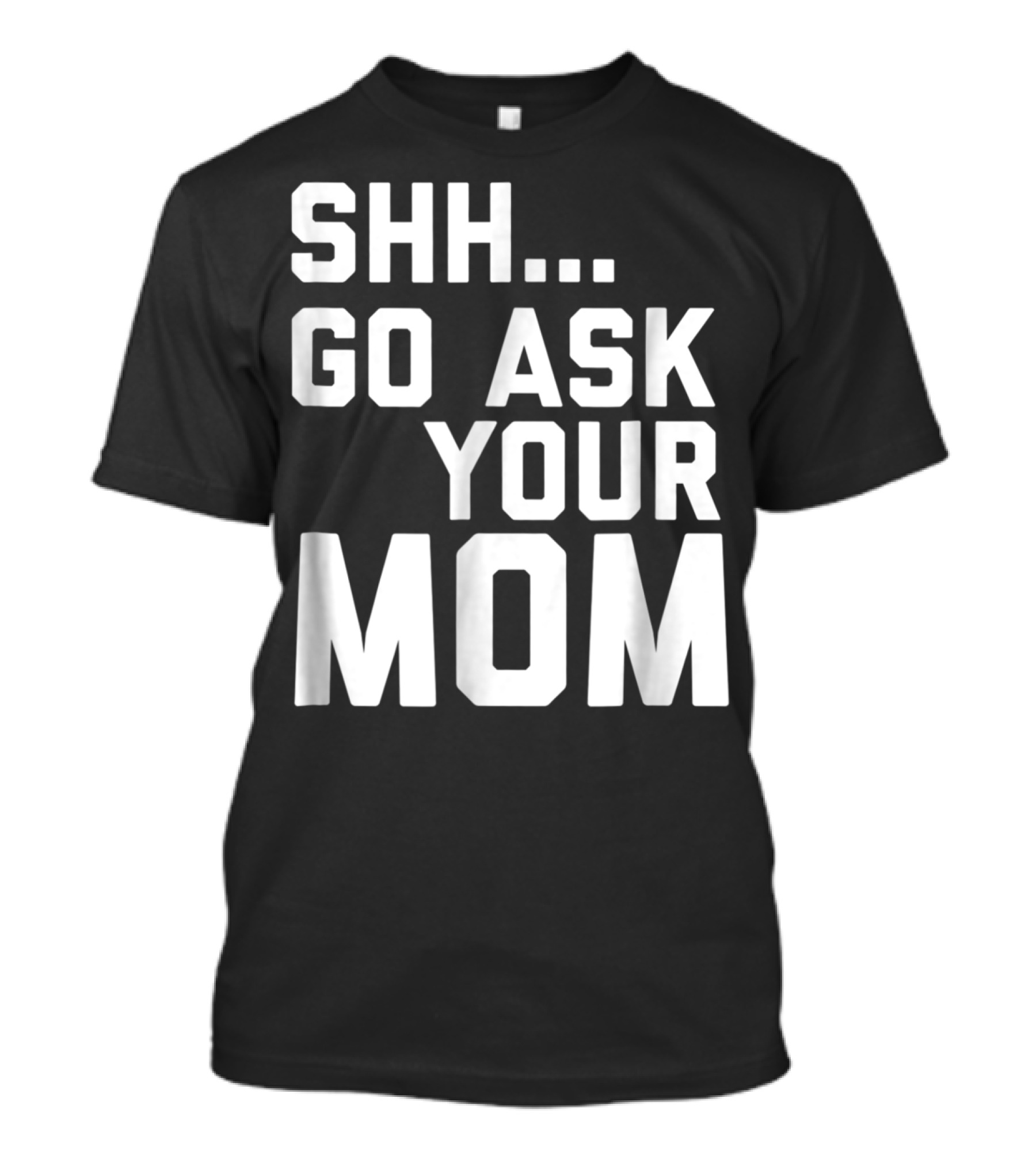 Shh Go Ask Your Mom T-Shirt