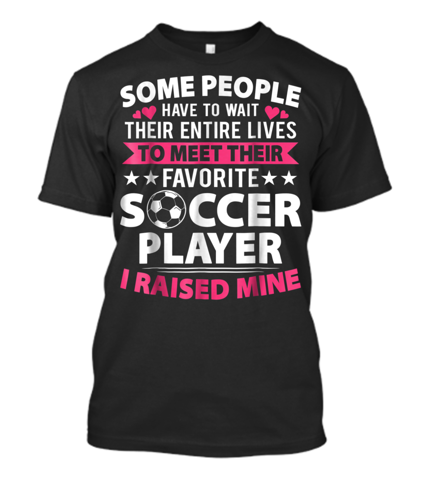 Some People Have To Wait Their Entire Lives To Meet Their Favorite Soccer Player I Raised Mine Soccer Mom Lover T-Shirt