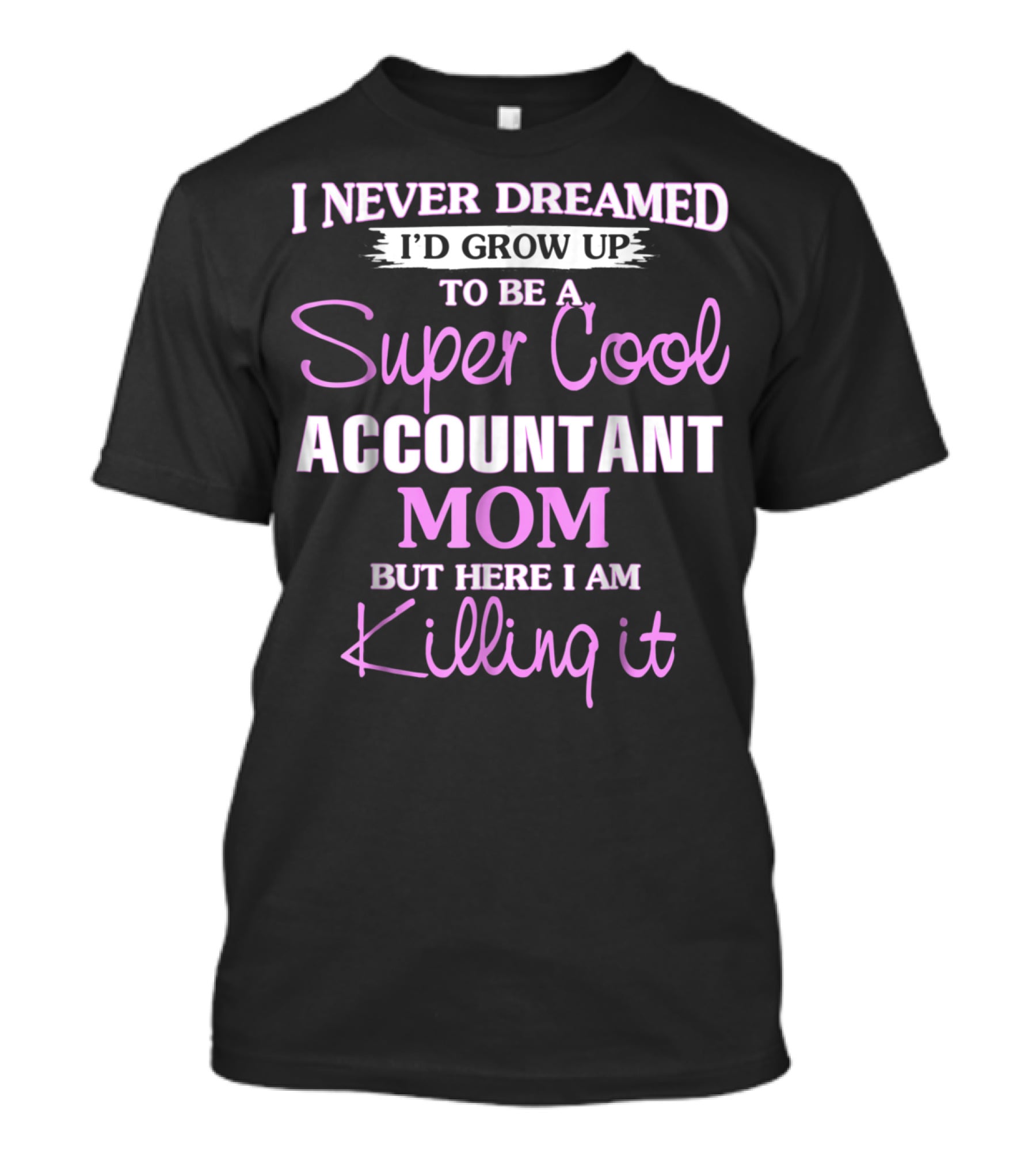 I Never Dreamed I'd Grow Up To Be A Super Cool Accountant Mom But Here I Am Killing It T-Shirt