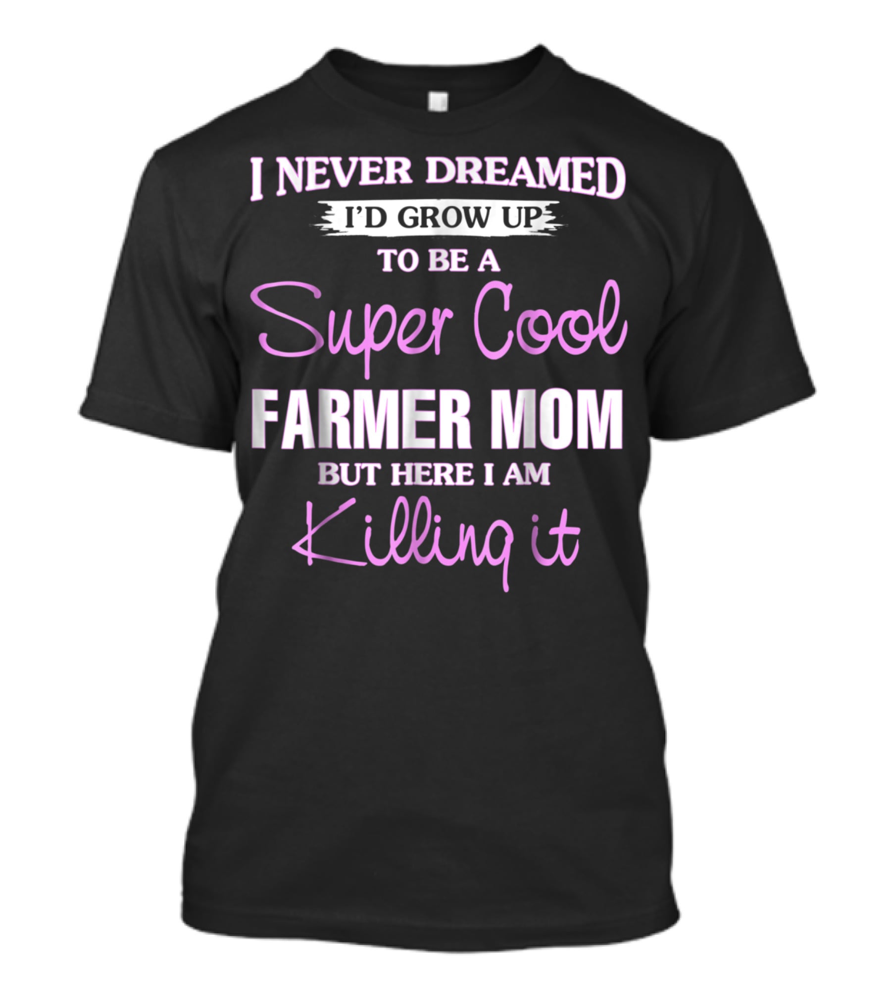I Never Dreamed I'd Grow Up To Be A Super Cool Farmer Mom But Here I Am Killing It T-Shirt