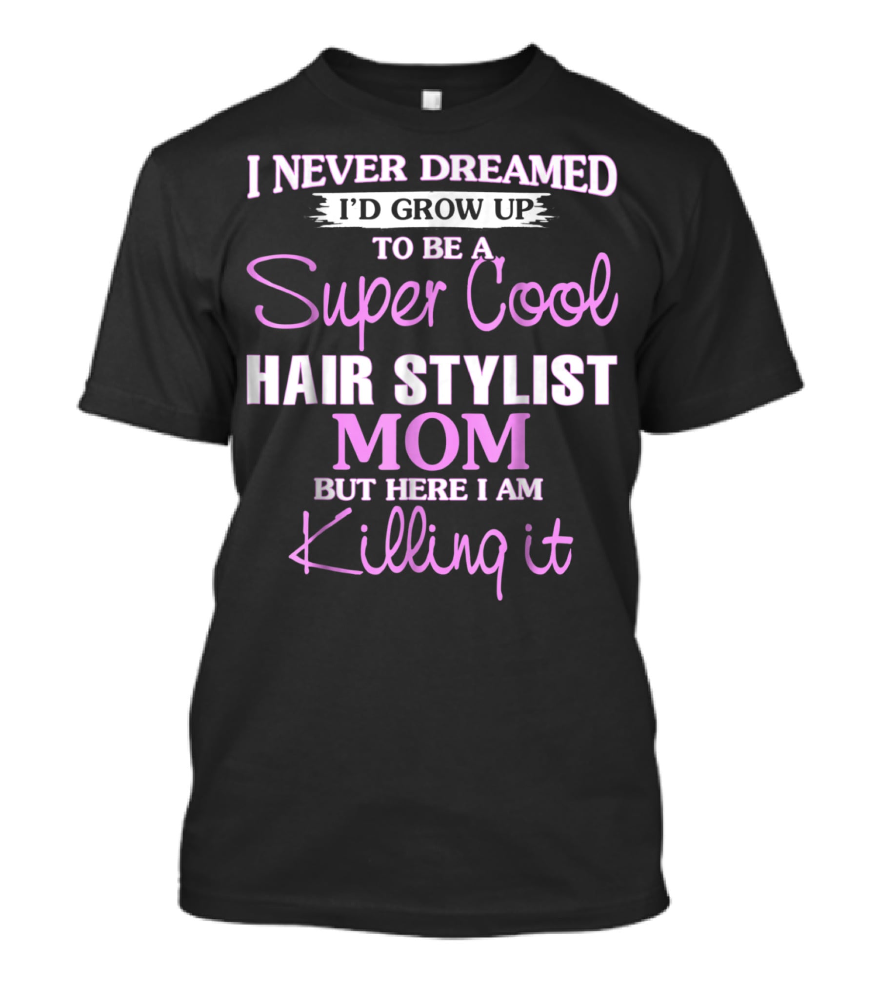 I Never Dreamed I'd Grow Up To Be A Super Cool Hair Stylist Mom But Here I Am Killing It T-Shirt