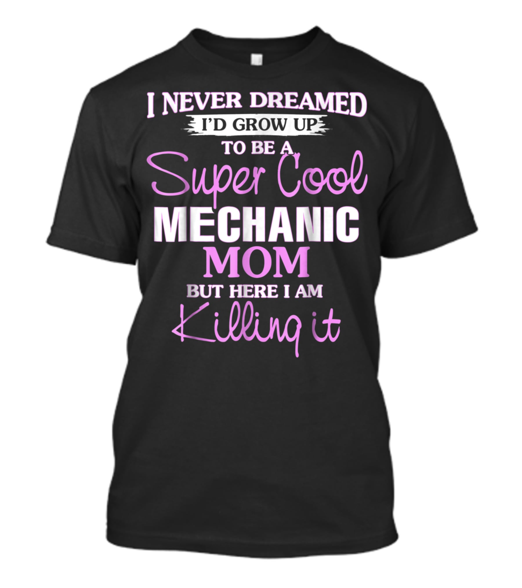 I Never Dreamed I’d Grow Up To Be A Super Cool Mechanic Mom But Here I Am Killing It T-Shirt