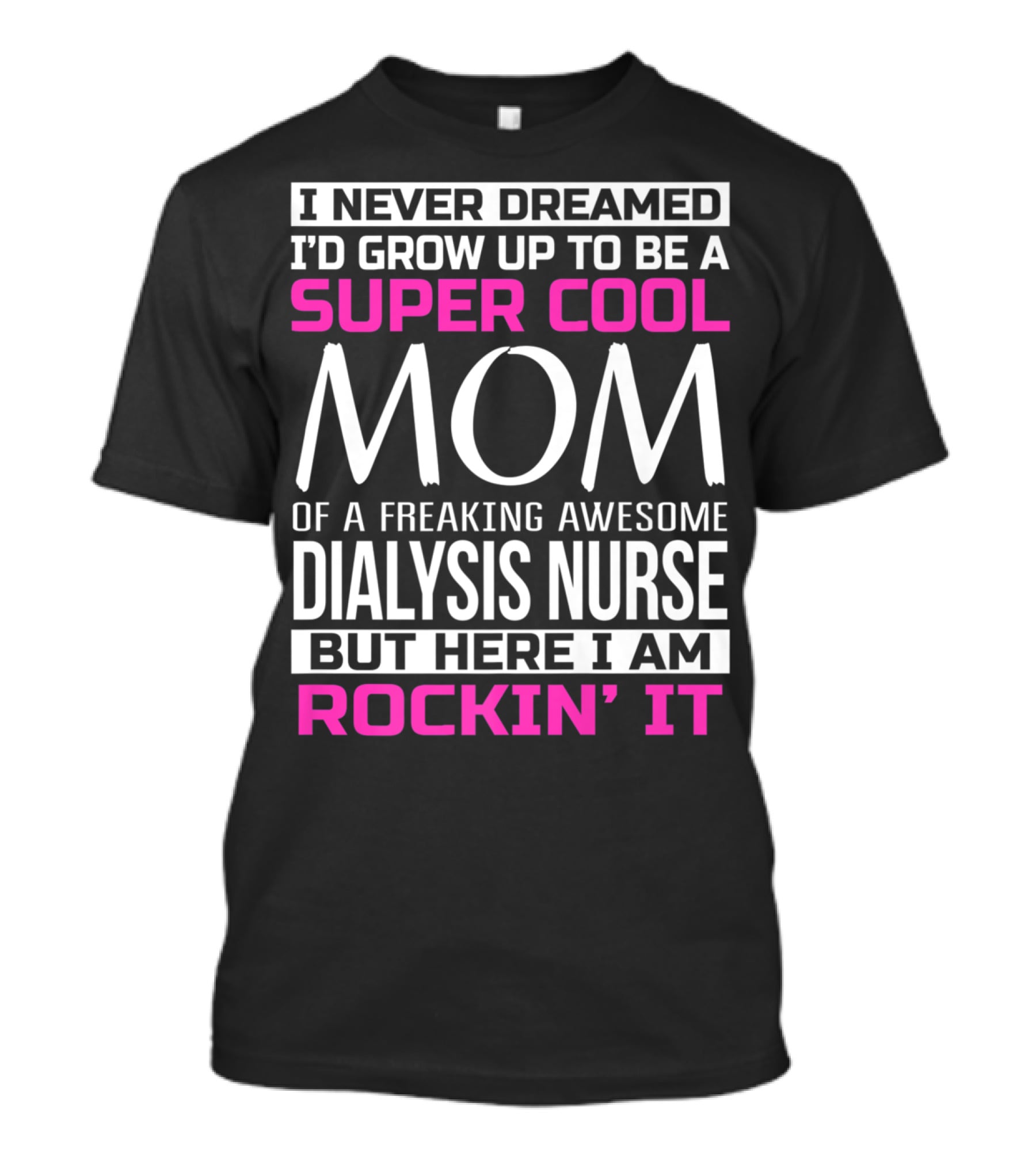 I Never Dreamed I'd Grow Up To Be A Super Cool Mom Of A Freaking Awesome Dialysis Nurse But Here I Am Rockin' It T-Shirt