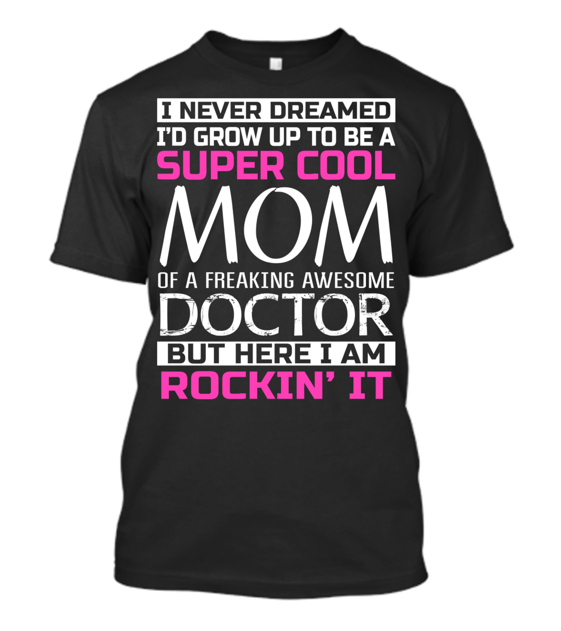 I Never Dreamed I'd Grow Up To Be A Super Cool Mom Of A Freaking Awesome Doctor But Here I Am Rockin' It T-Shirt