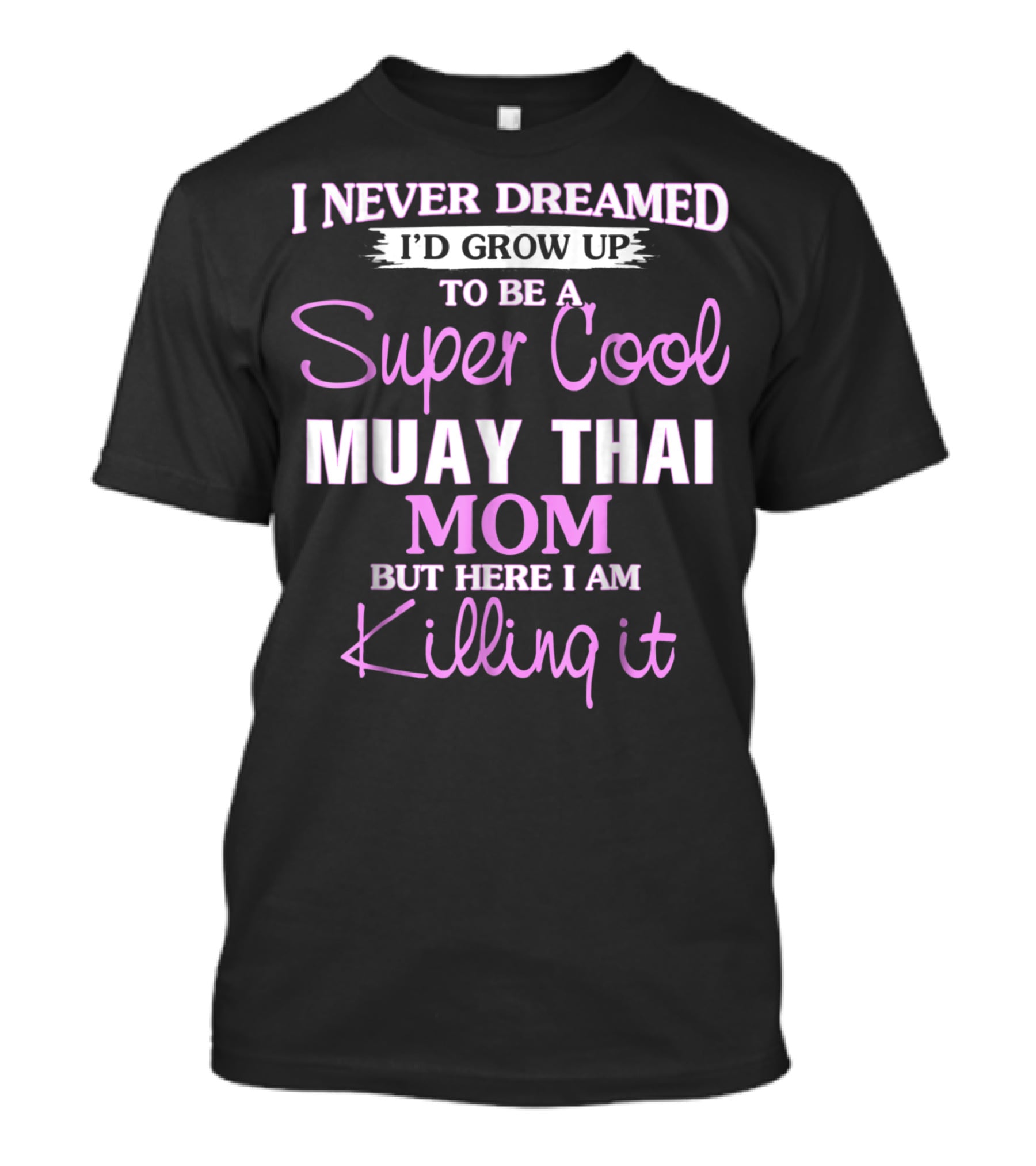I Never Dreamed I'd Grow Up To Be A Super Cool Muay Thai Mom But Here I Am Killing It T-Shirt