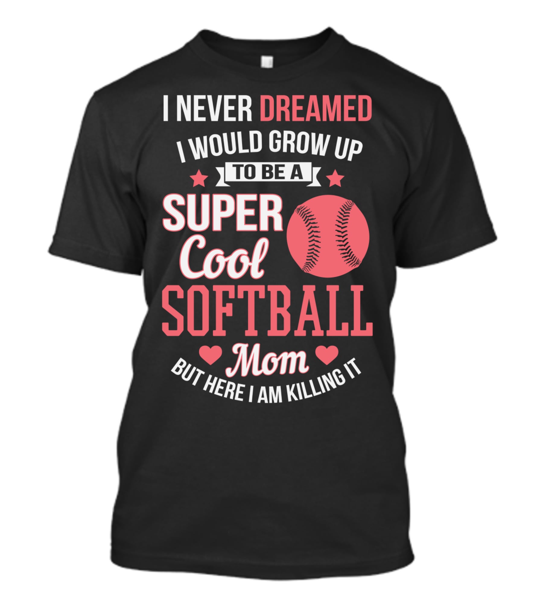 I Never Dreamed I Would Grow Up To Be A Super Cool Softball Mom But Here I Am Killing It T-Shirt