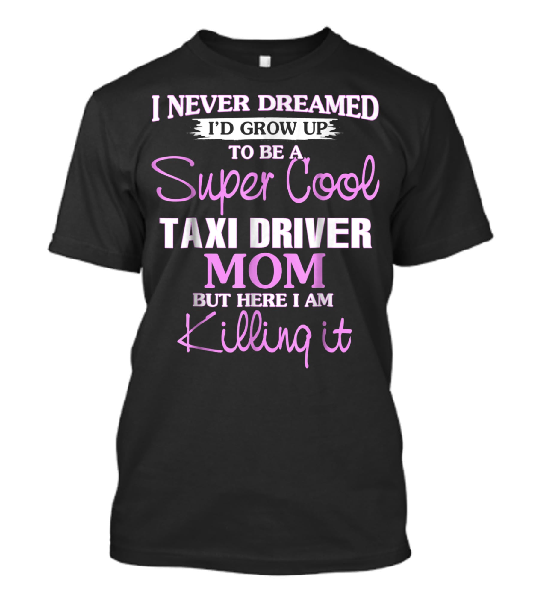 I Never Dreamed I'd Grow Up To Be A Super Cool Taxi Driver Mom But Here I Am Killing It T-Shirt
