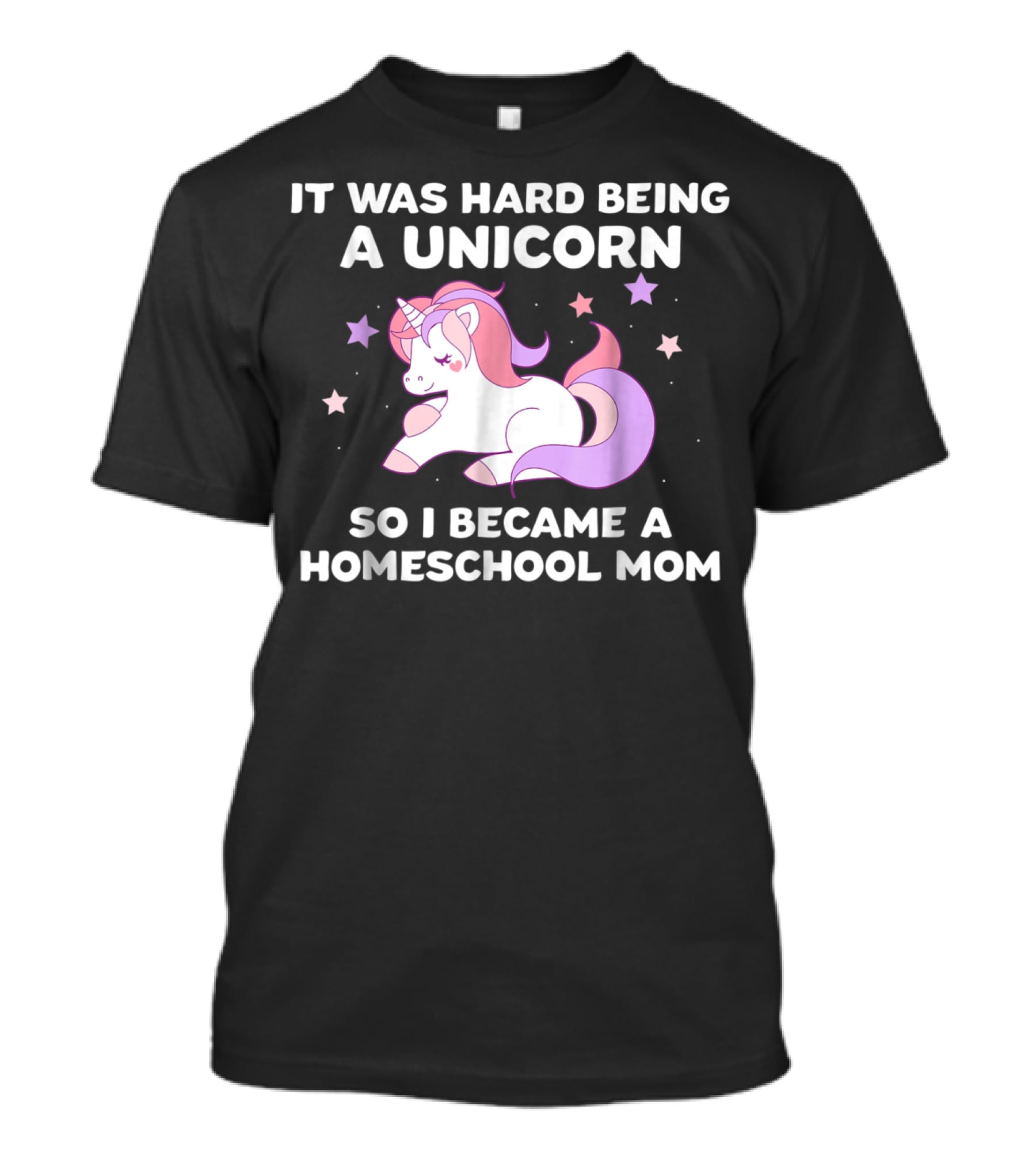 It Was Hard Being A Unicorn So I Became A Homeschool Mom T-Shirt