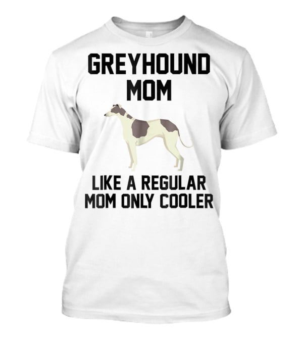 GREYHOUND MOM LIKE A REGULAR MOM ONLY COOLER T-Shirt