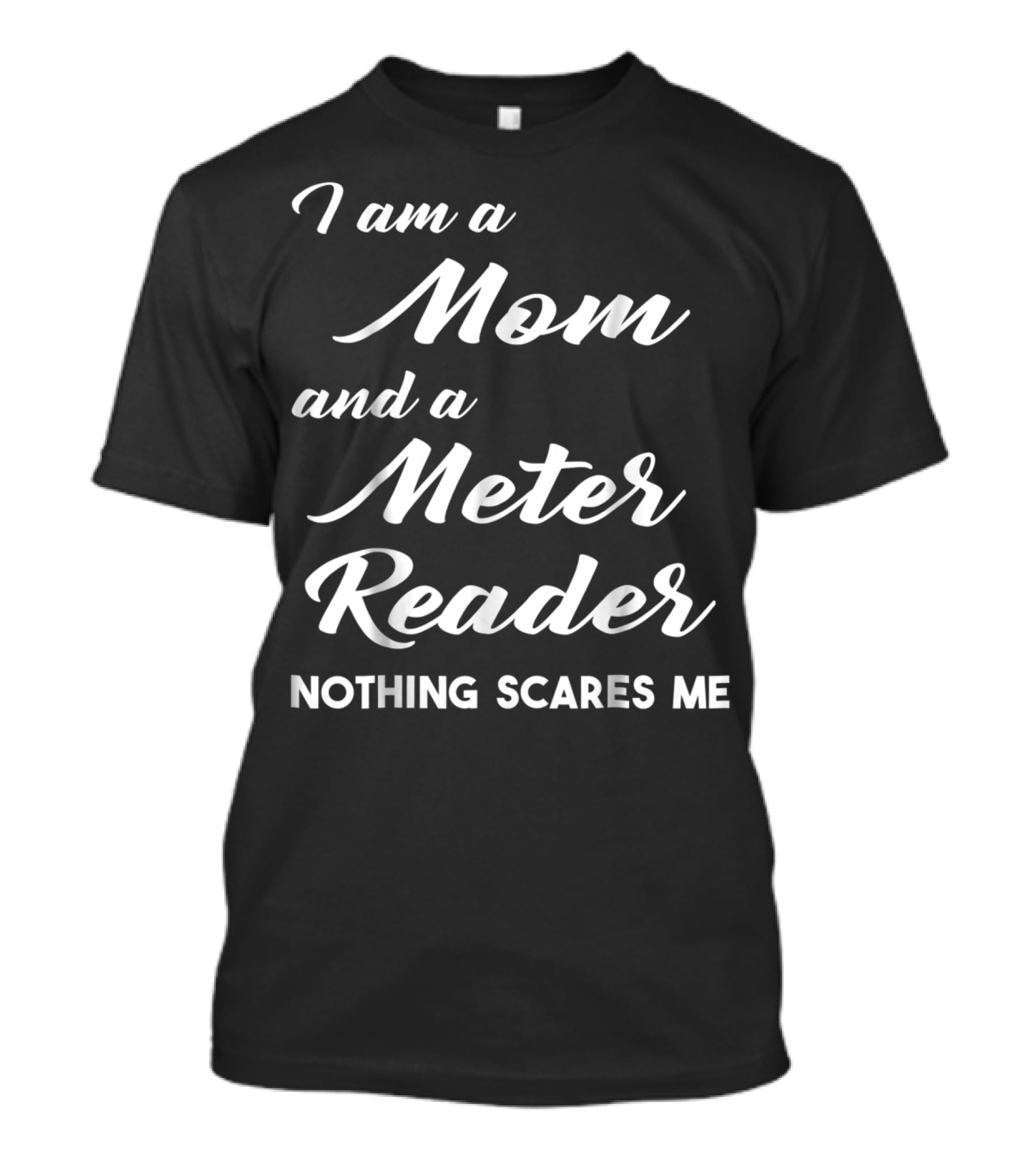 I Am A Mom And A Meter Reader Nothing Scares Me T-Shirt