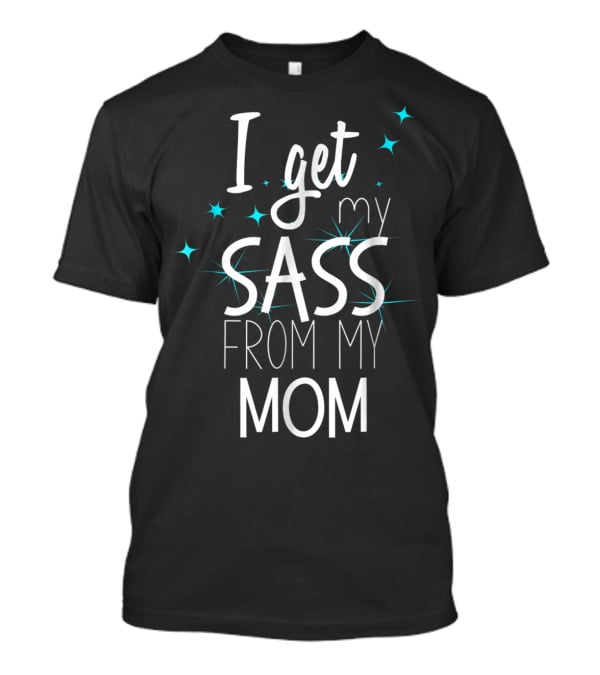 I Get My Sass From My Mom T-Shirt