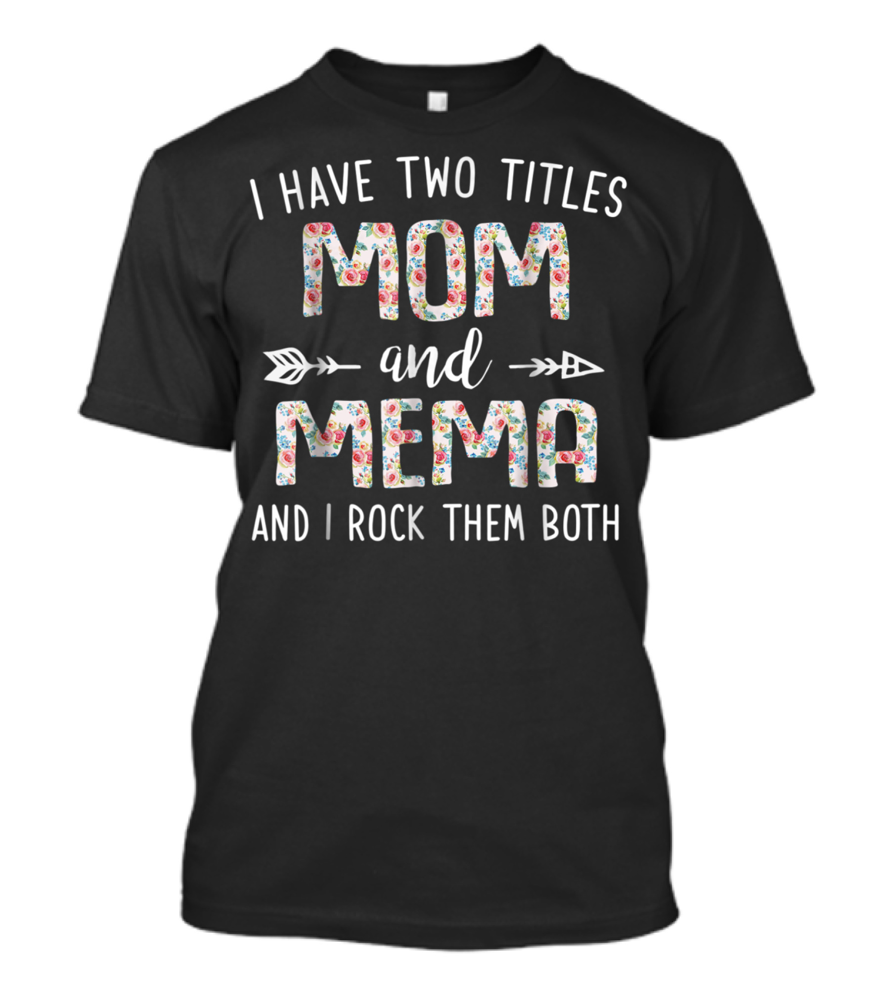 I Have Two Titles Mom And Mema And I Rock Them Both Floral Text With Arrows T-Shirt