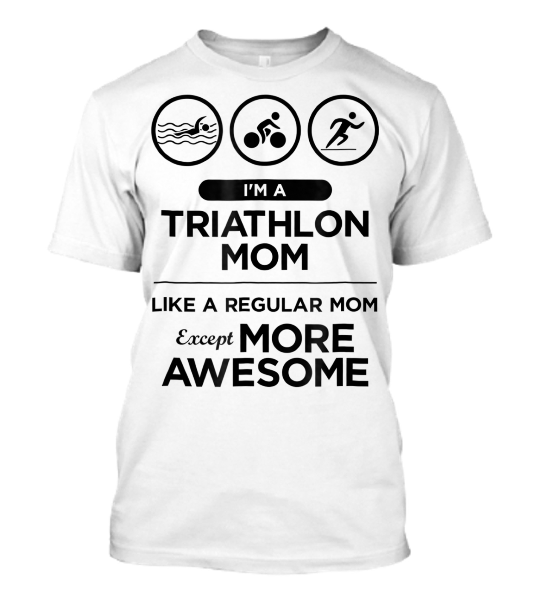 I'm A Triathlon Mom Like A Regular Mom Except More Awesome T-Shirt
