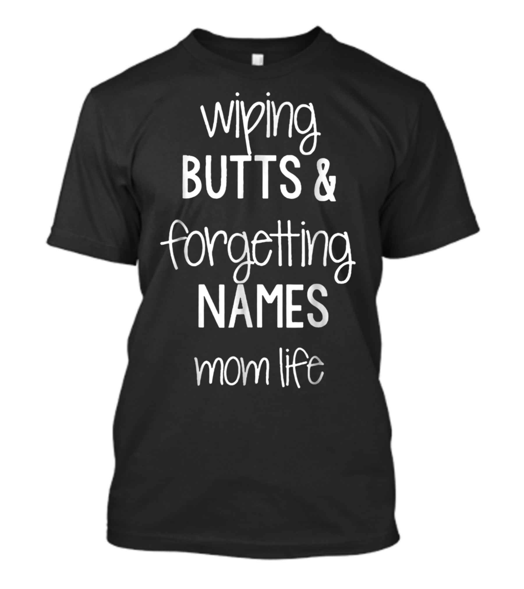 Wiping Butts And Forgetting Names Mom Life T-Shirt