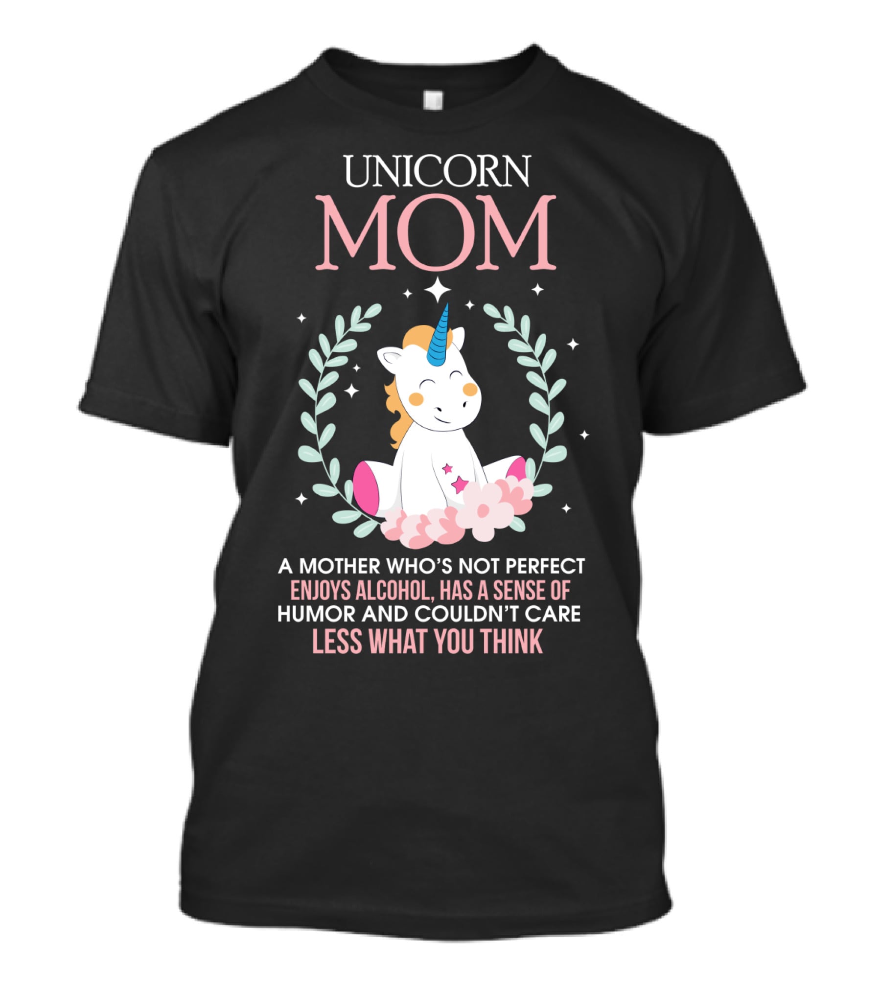 Unicorn Mom A Mother Who's Not Perfect Enjoys Alcohol Has A Sense Of Humor And Couldn't Care Less What You Think T-Shirt