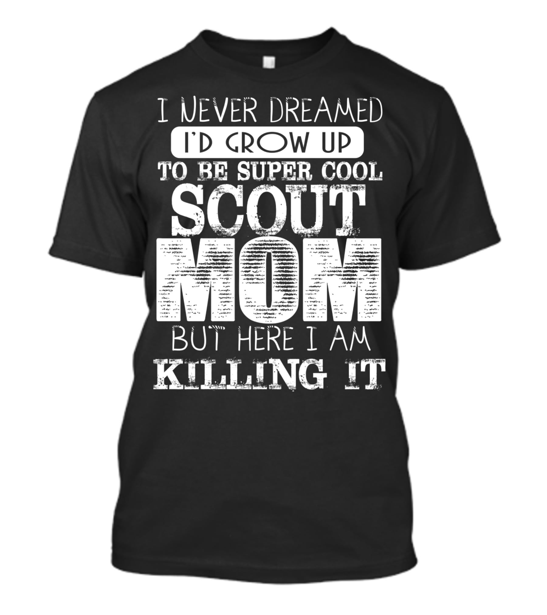 I Never Dreamed I'd Grow Up To Be Super Cool Scout Mom But Here I Am Killing It T-Shirt