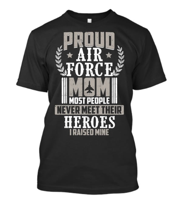 Proud Air Force Mom Most People Never Meet Their Heroes I Raised Mine T-Shirt