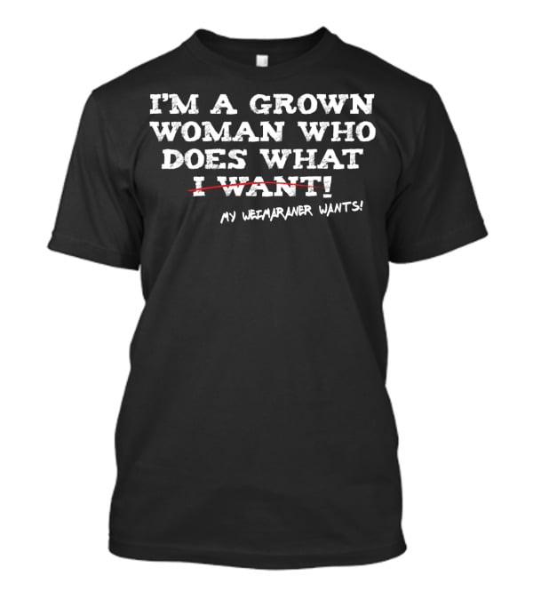 I'm A Grown Woman Who Does What My Weimaraner Wants T-Shirt