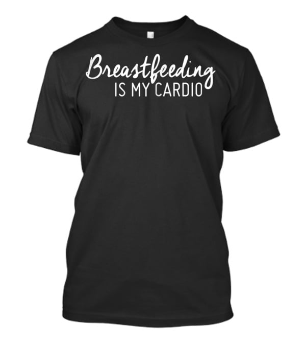Breastfeeding Is My Cardio Funny Nursing Humor T-Shirt