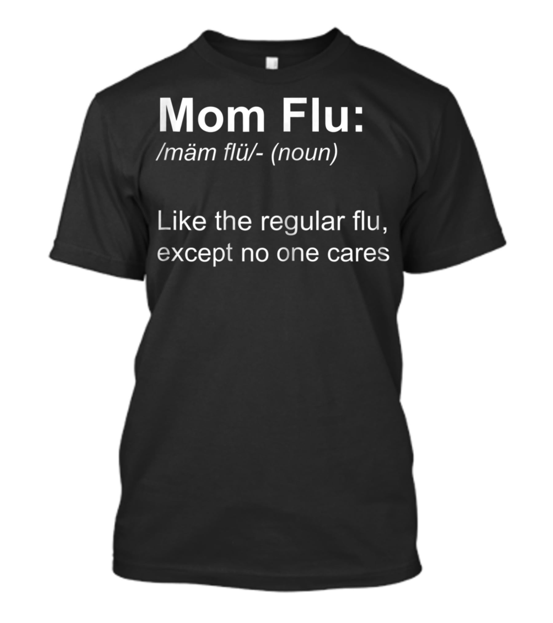 Mom Flu: Like The Regular Flu, Except No One Cares T-Shirt