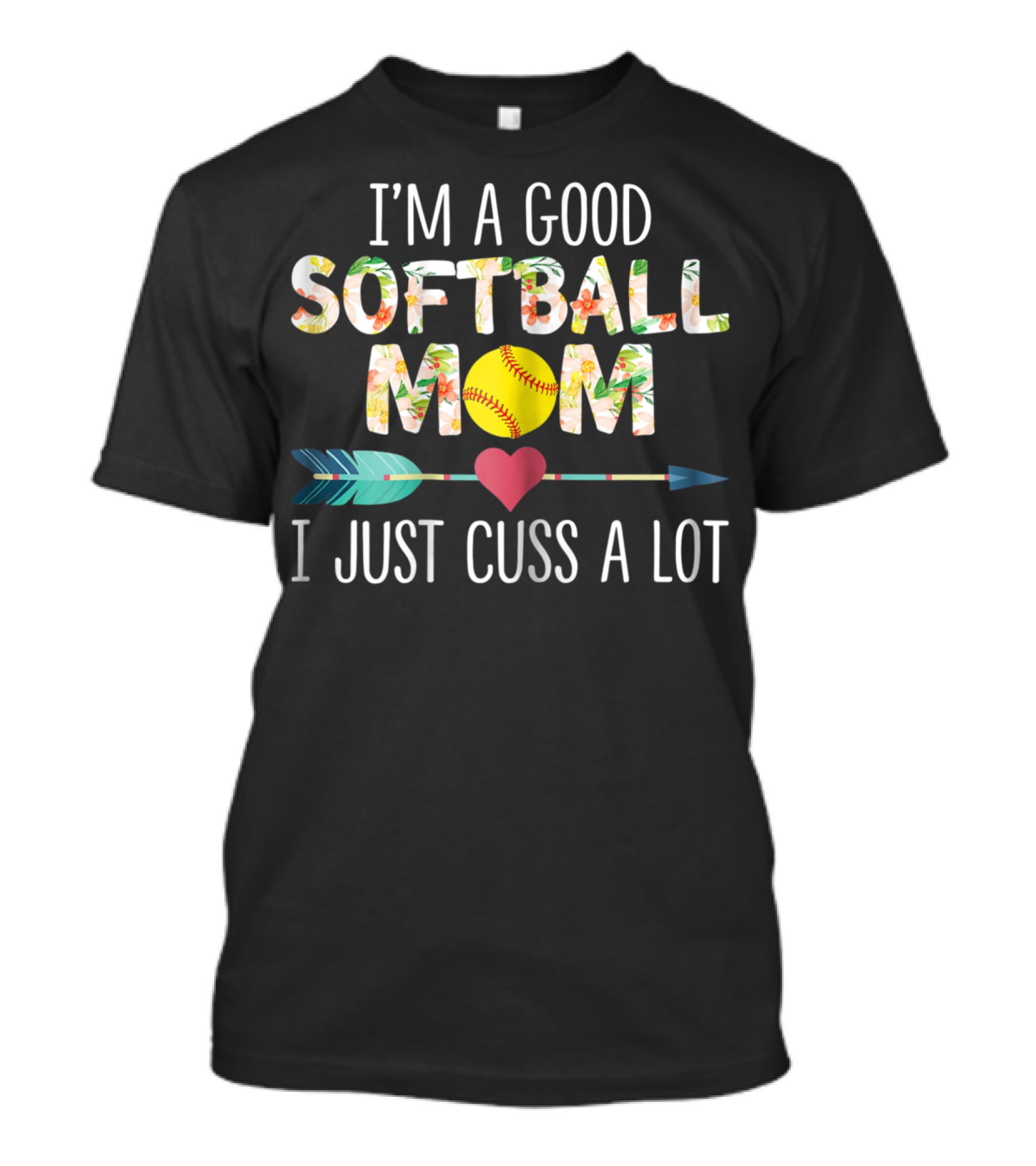 I'm A Good Softball Mom Floral Softball Heart Arrow I Just Cuss A Lot T-Shirt
