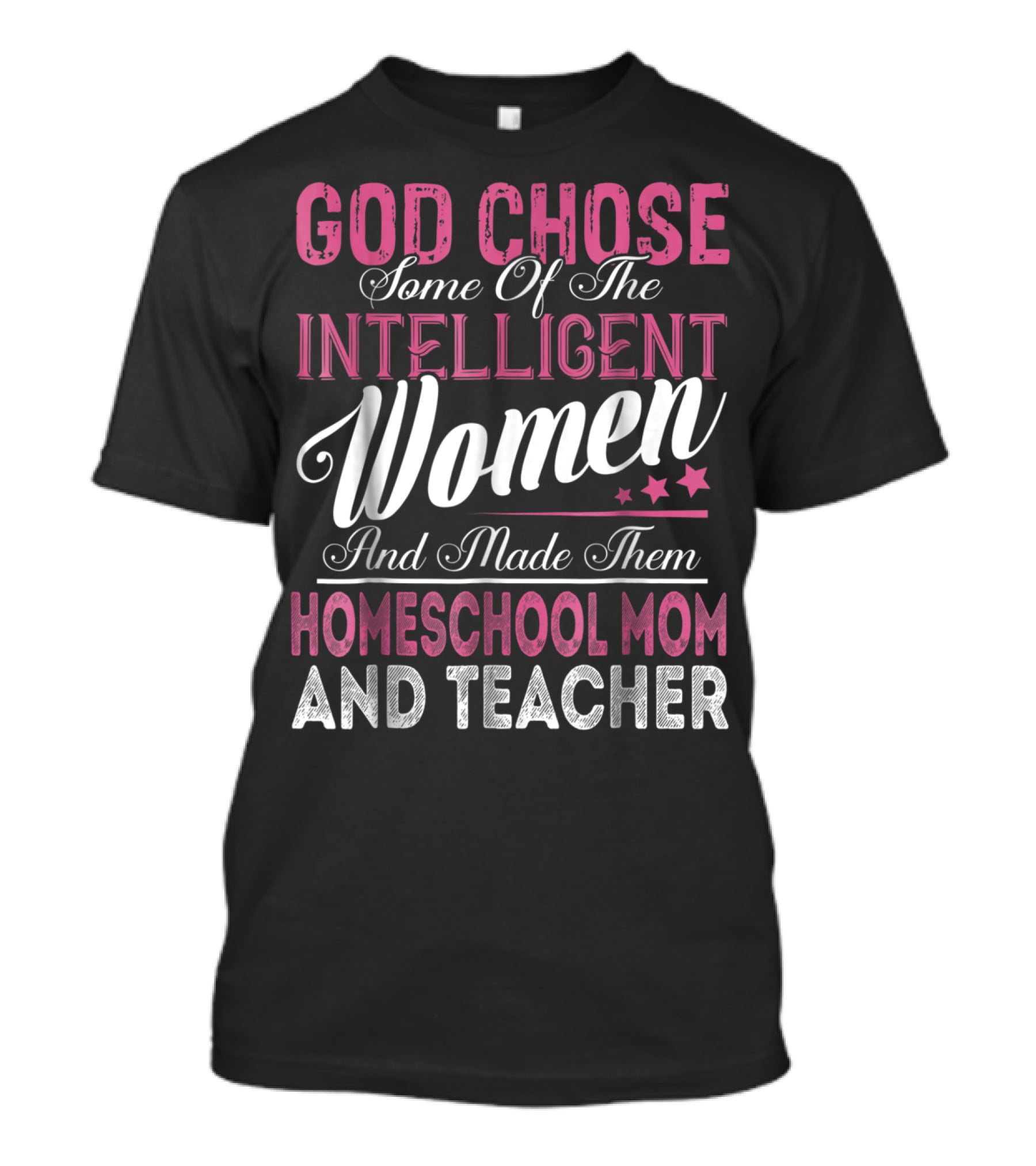 God Chose Some Of The Intelligent Women And Made Them Homeschool Mom And Teacher T-Shirt