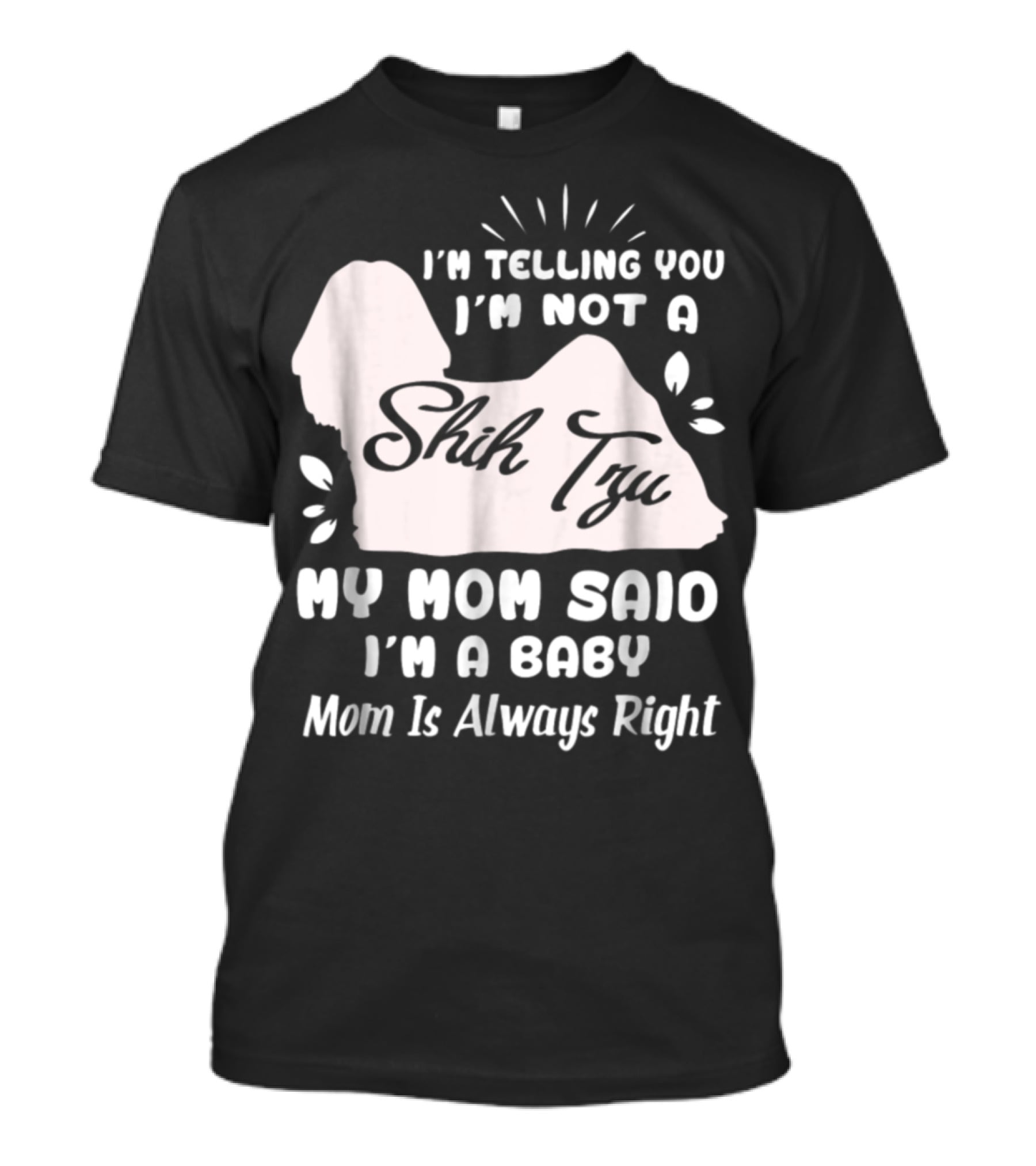 I'm Telling You I'm Not A Shih Tzu My Mom Said I'm A Baby Mom Is Always Right T-Shirt