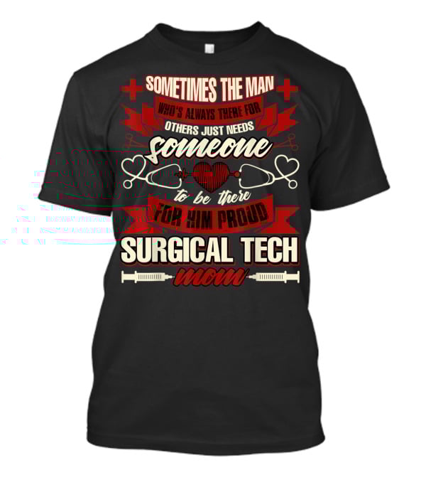 Sometimes The Man Who's Always There For Others Just Needs Someone To Be There For Him Proud Surgical Tech Mom T-Shirt