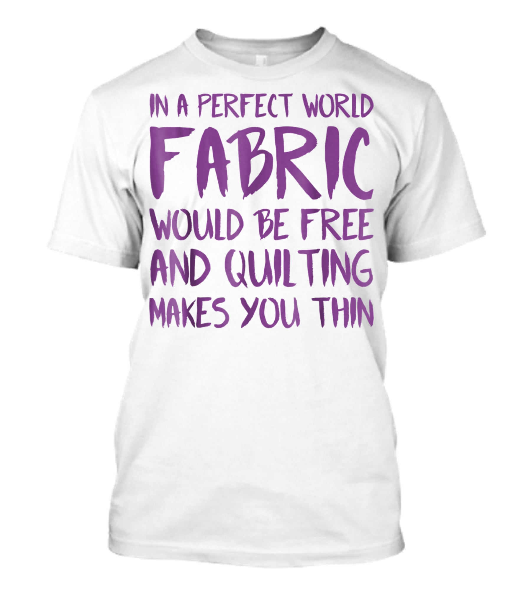 In A Perfect World Fabric Would Be Free And Quilting Makes You Thin Grandma T-Shirt