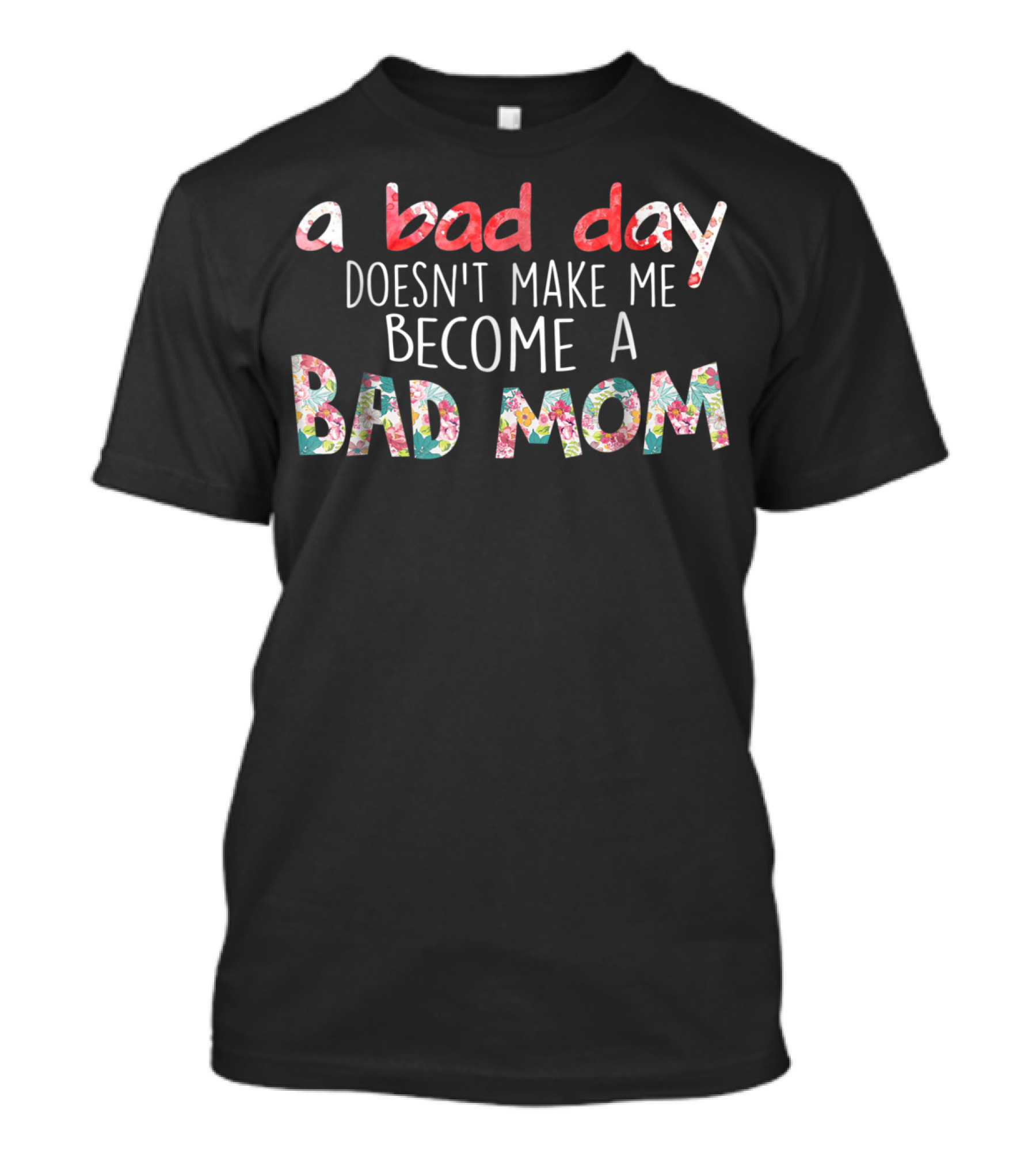 A Bad Day Doesn't Make Me Become A Bad Mom T-Shirt