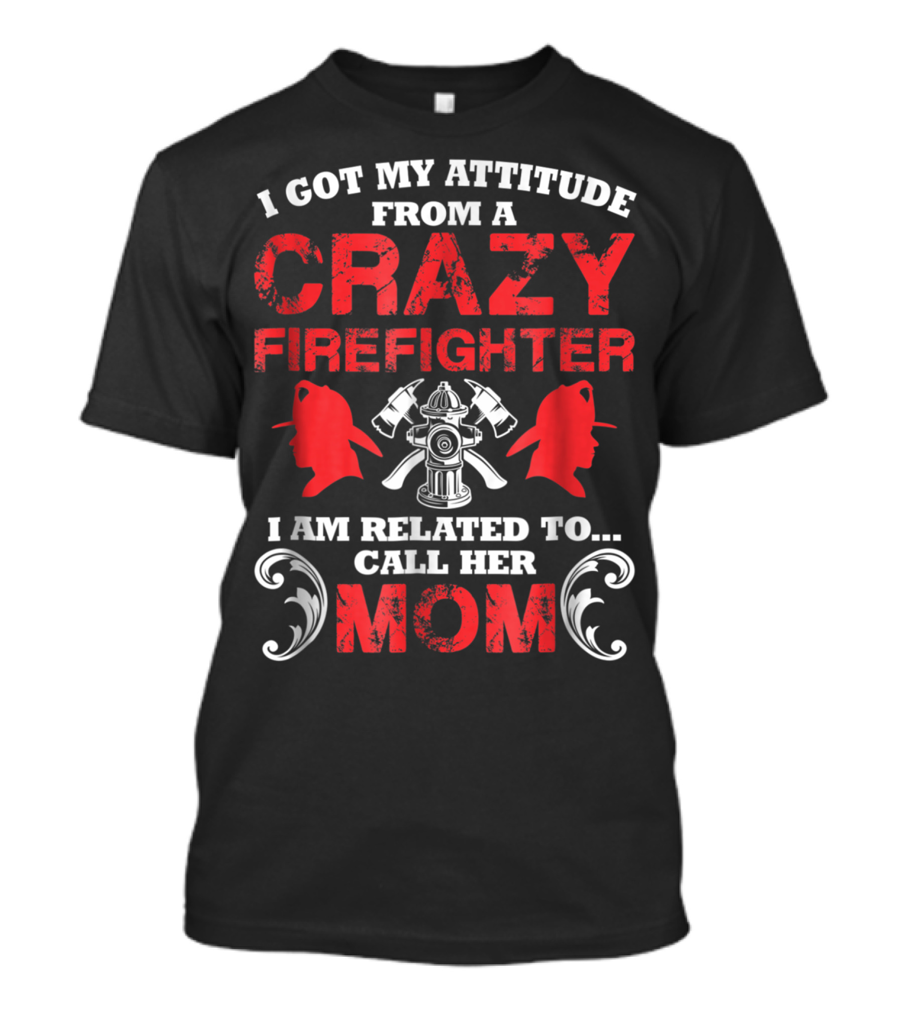 I Got My Attitude From A Crazy Firefighter I Am Related To Call Her Mom T-Shirt