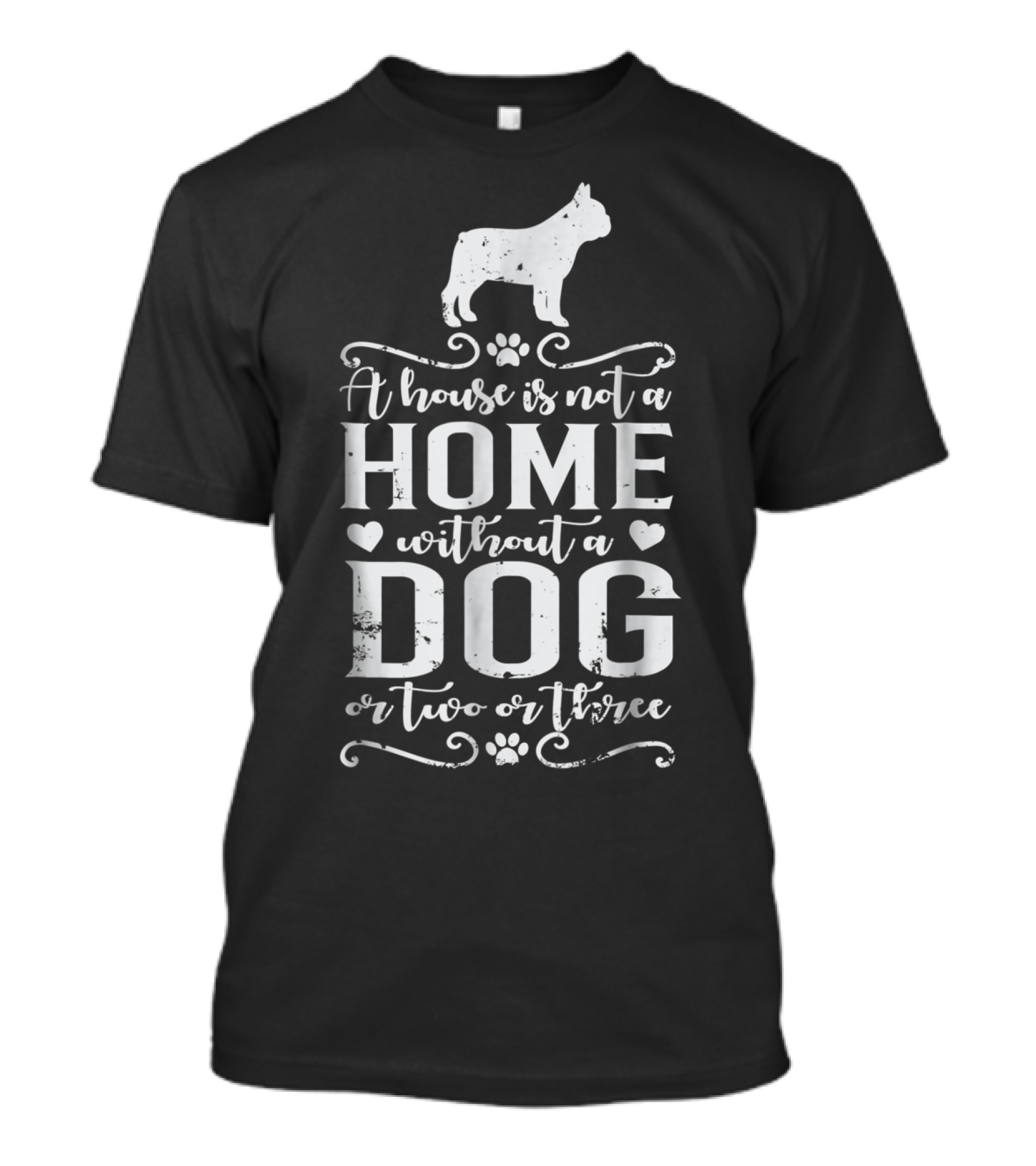 A House Is Not A Home Without A Dog Or Two Or Three French Bulldog T-Shirt